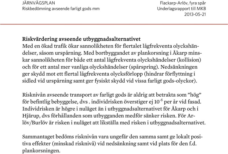 Nedsänkningen ger skydd mot ett flertal lågfrekventa olycksförlopp (hindrar förflyttning i sidled vid urspårning samt ger fysiskt skydd vid vissa farligt gods-olyckor).