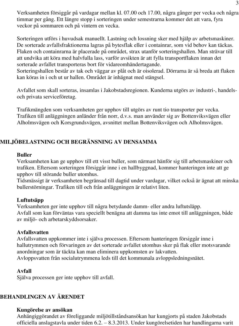 Lastning och lossning sker med hjälp av arbetsmaskiner. De sorterade avfallsfraktionerna lagras på bytesflak eller i containrar, som vid behov kan täckas.