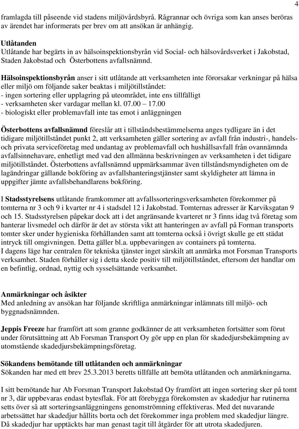 Hälsoinspektionsbyrån anser i sitt utlåtande att verksamheten inte förorsakar verkningar på hälsa eller miljö om följande saker beaktas i miljötillståndet: - ingen sortering eller upplagring på