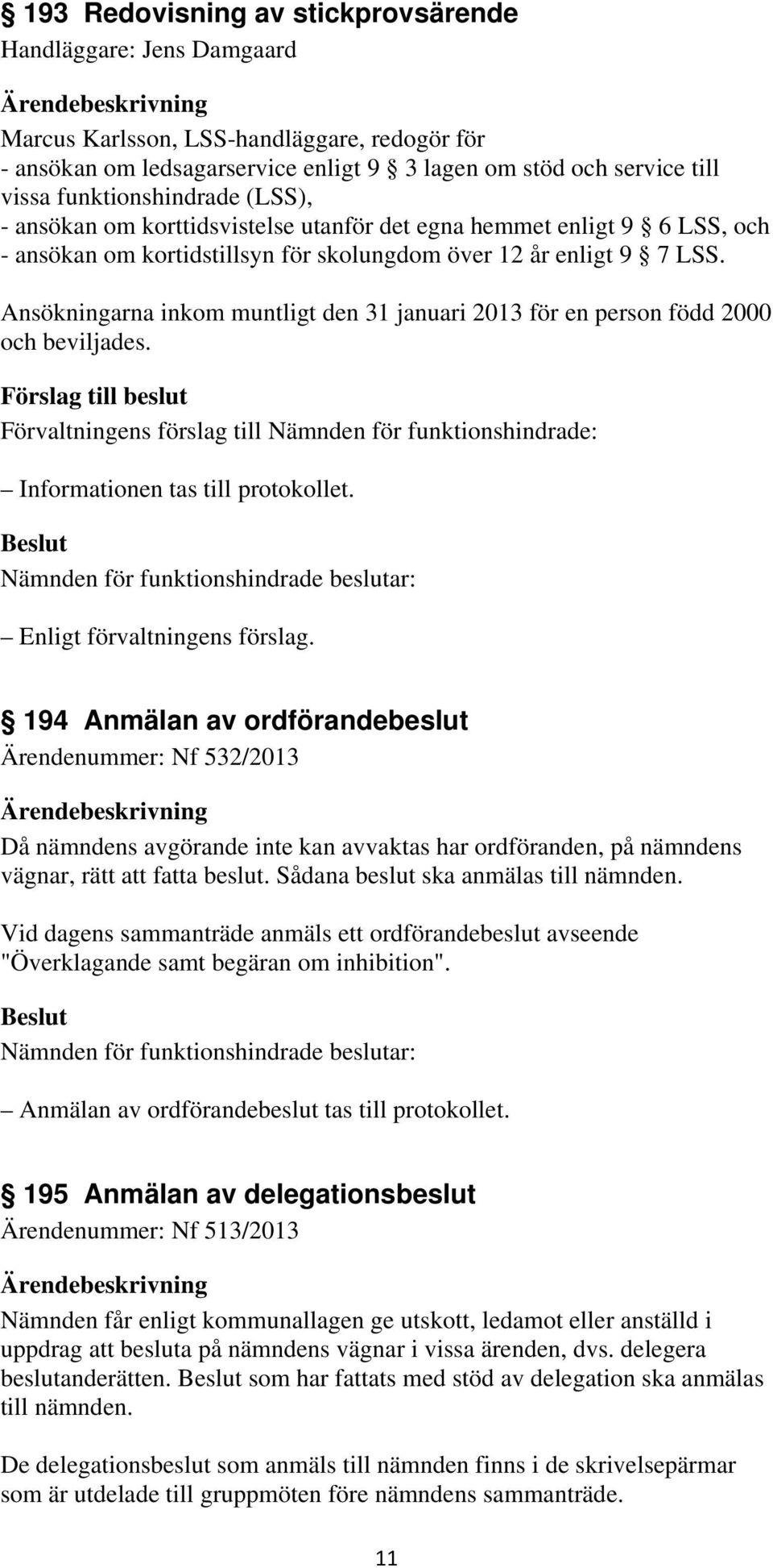 Ansökningarna inkom muntligt den 31 januari 2013 för en person född 2000 och beviljades.