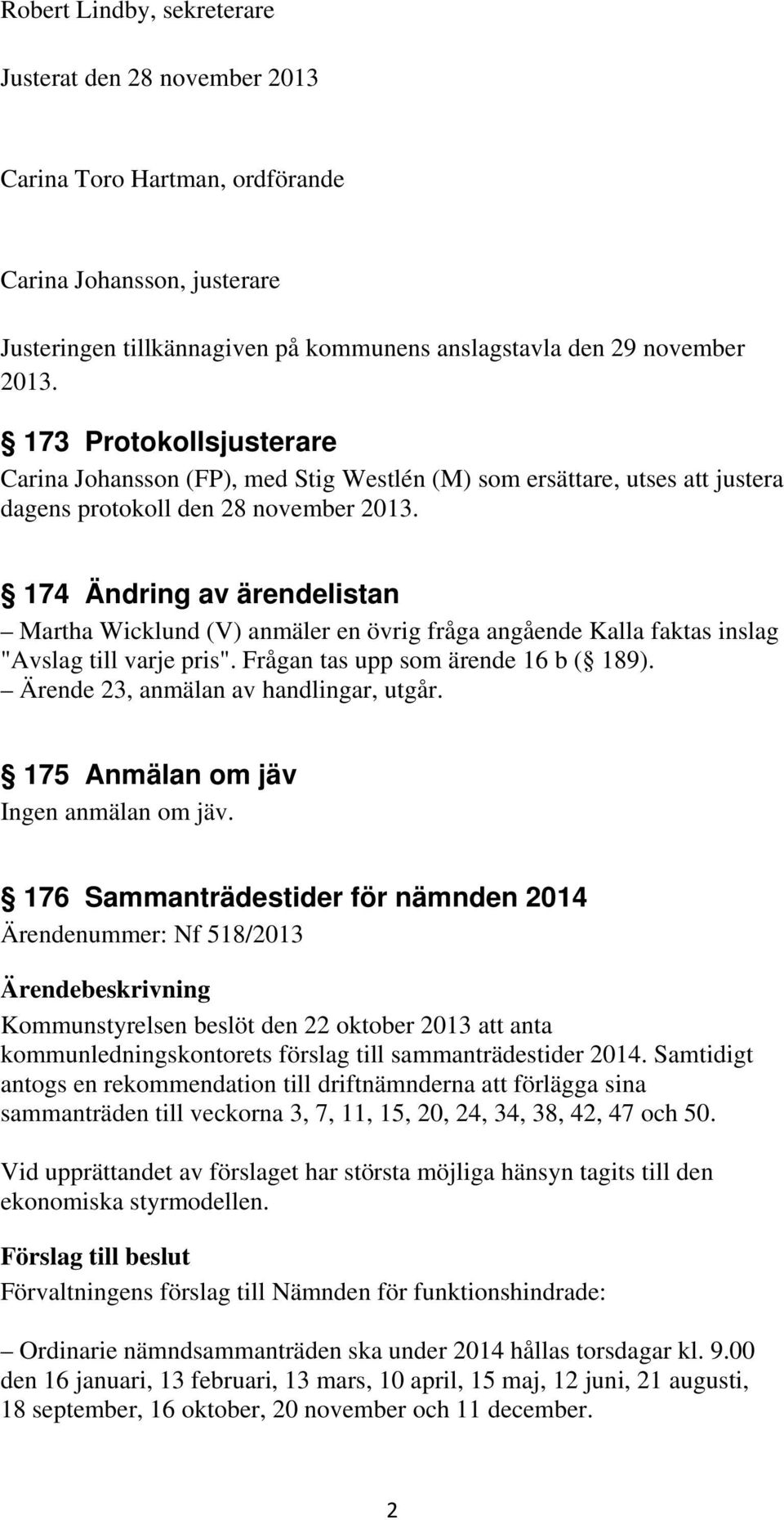 174 Ändring av ärendelistan Martha Wicklund (V) anmäler en övrig fråga angående Kalla faktas inslag "Avslag till varje pris". Frågan tas upp som ärende 16 b ( 189).