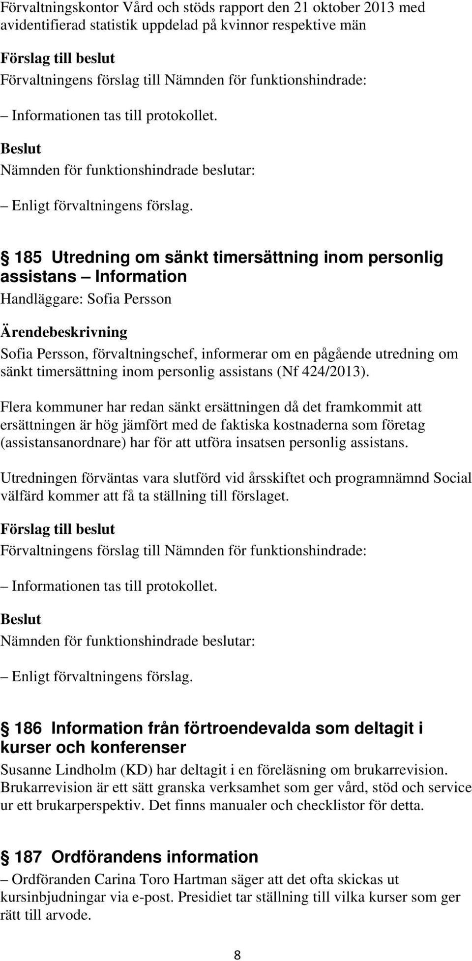 Flera kommuner har redan sänkt ersättningen då det framkommit att ersättningen är hög jämfört med de faktiska kostnaderna som företag (assistansanordnare) har för att utföra insatsen personlig