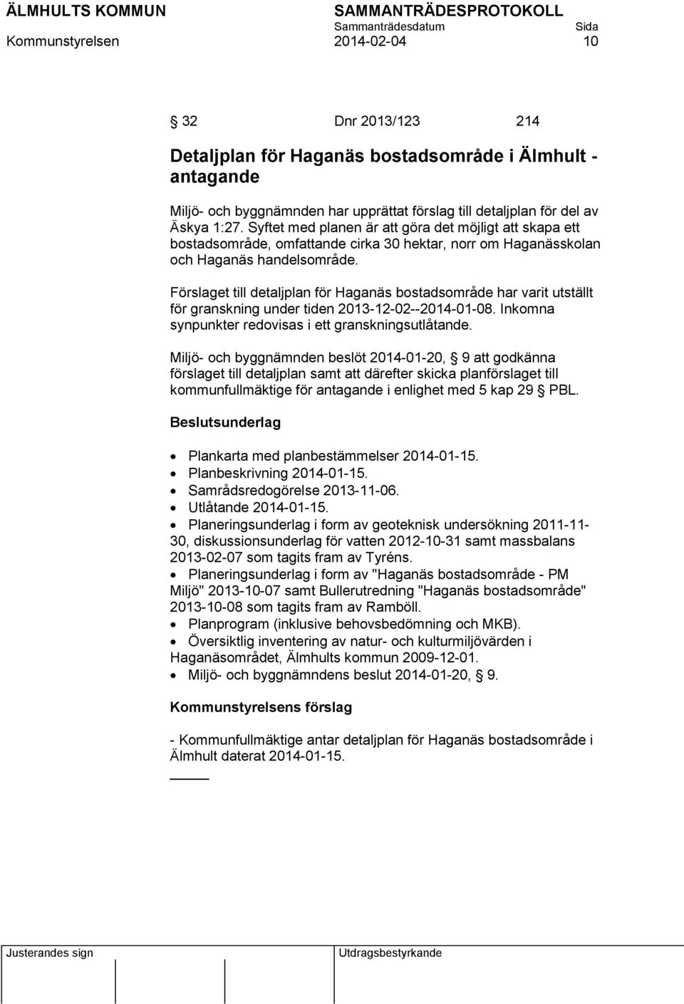 Förslaget till detaljplan för Haganäs bostadsområde har varit utställt för granskning under tiden 2013-12-02--2014-01-08. Inkomna synpunkter redovisas i ett granskningsutlåtande.
