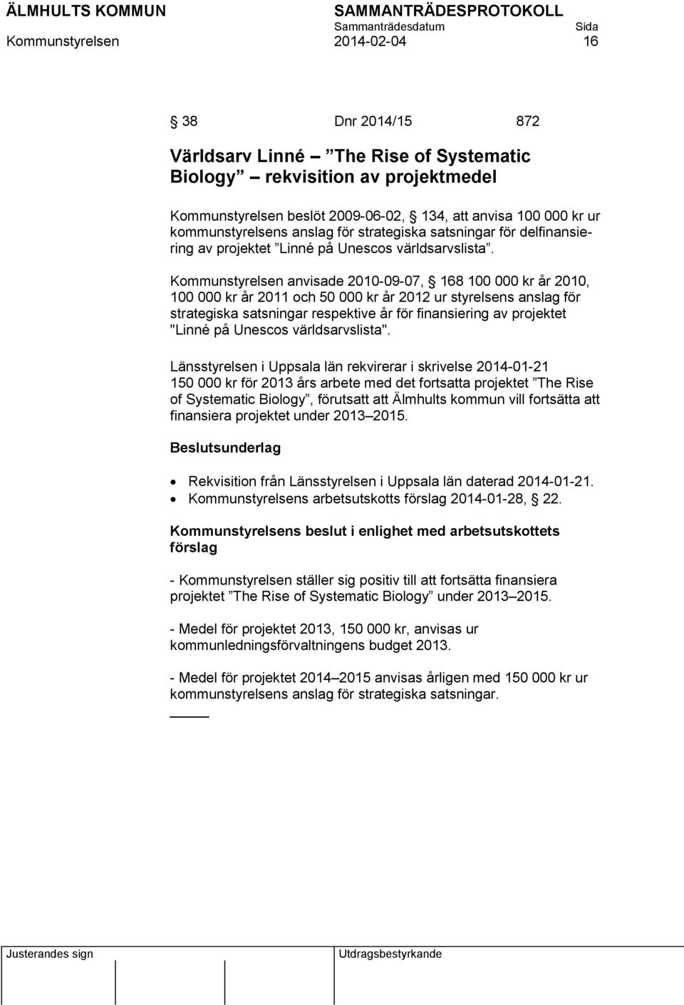 Kommunstyrelsen anvisade 2010-09-07, 168 100 000 kr år 2010, 100 000 kr år 2011 och 50 000 kr år 2012 ur styrelsens anslag för strategiska satsningar respektive år för finansiering av projektet