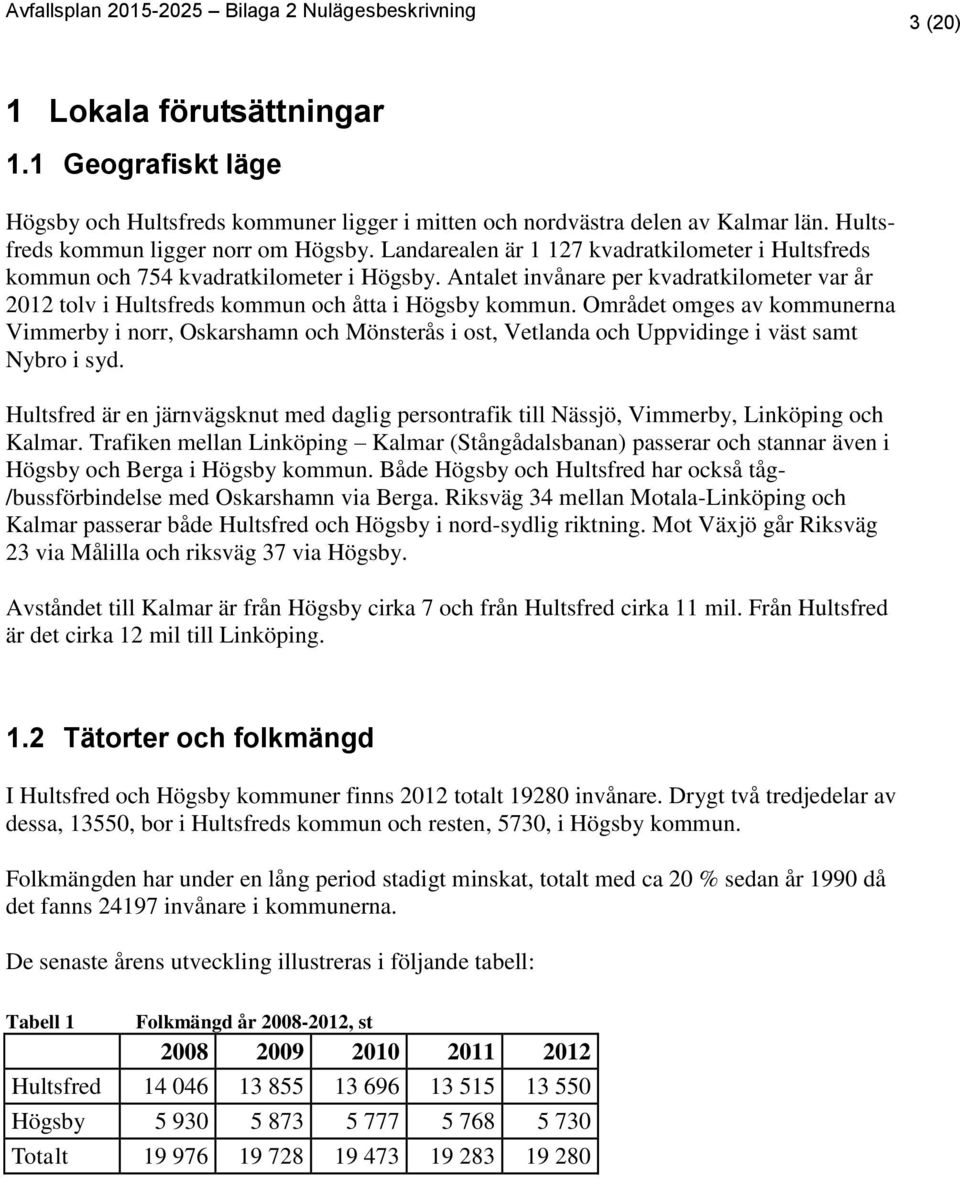 Antalet invånare per kvadratkilometer var år 2012 tolv i Hultsfreds kommun och åtta i Högsby kommun.