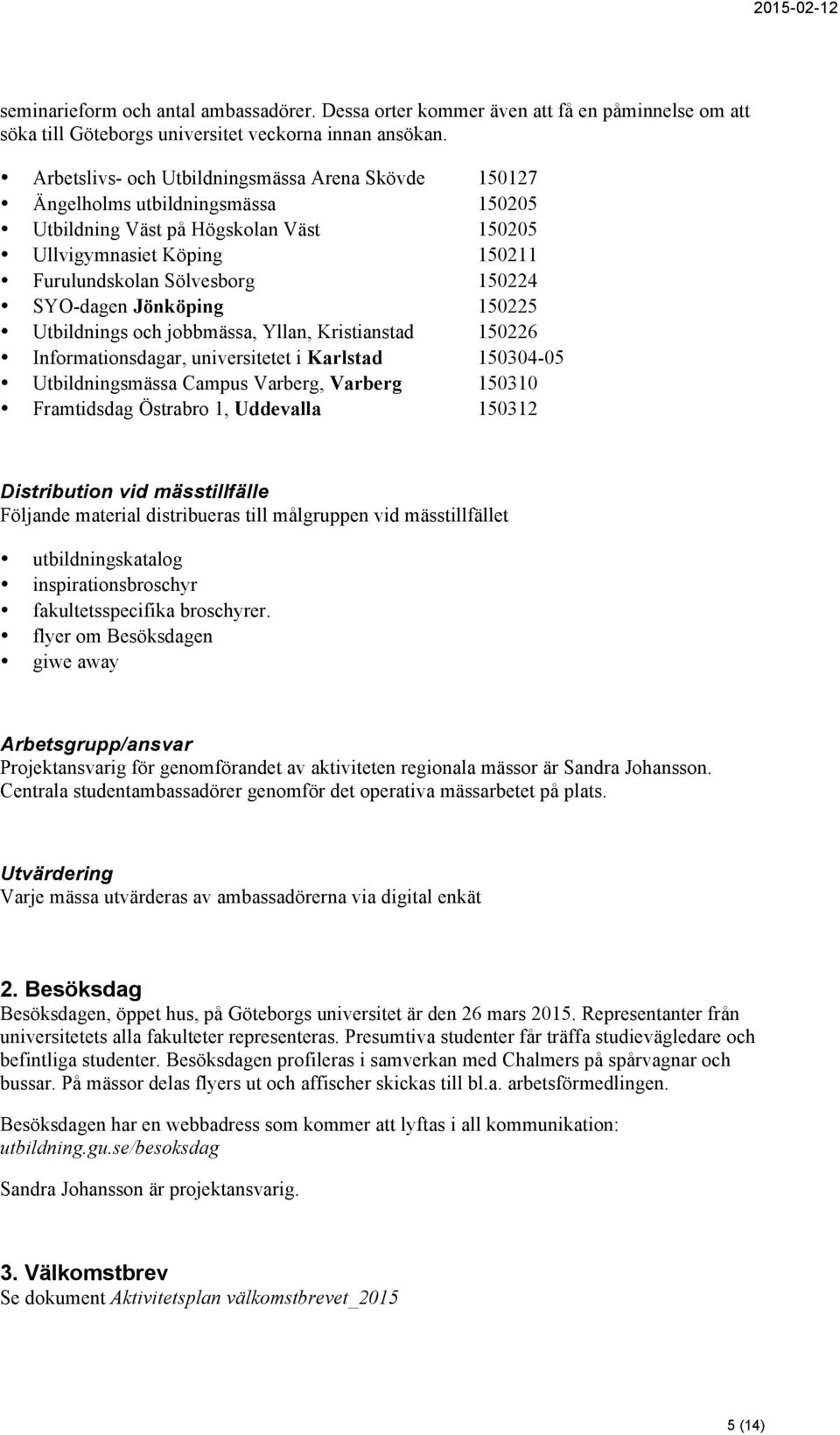 SYO-dagen Jönköping 150225 Utbildnings och jobbmässa, Yllan, Kristianstad 150226 Informationsdagar, universitetet i Karlstad 150304-05 Utbildningsmässa Campus Varberg, Varberg 150310 Framtidsdag