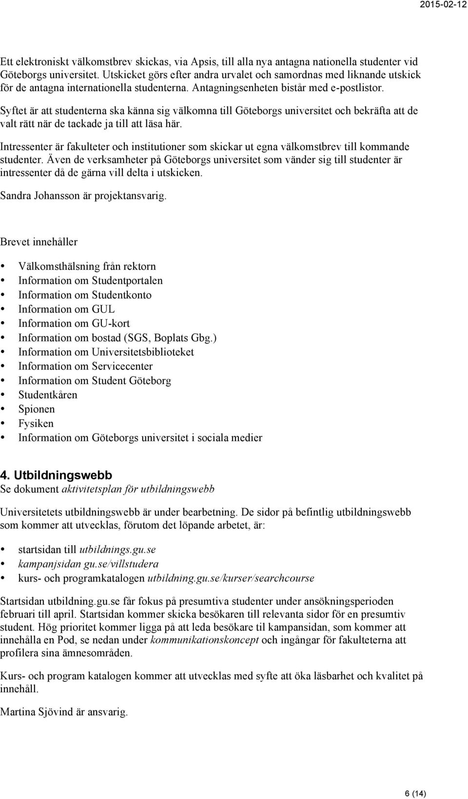 Syftet är att studenterna ska känna sig välkomna till Göteborgs universitet och bekräfta att de valt rätt när de tackade ja till att läsa här.