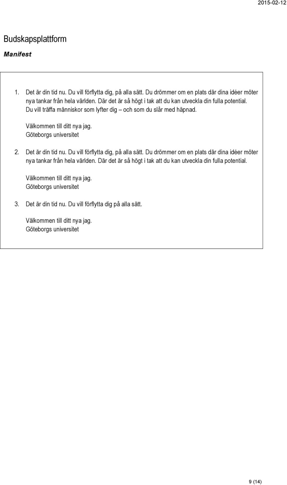 Göteborgs universitet 2. Det är din tid nu. Du vill förflytta dig, på alla sätt. Du drömmer om en plats där dina idéer möter nya tankar från hela världen.