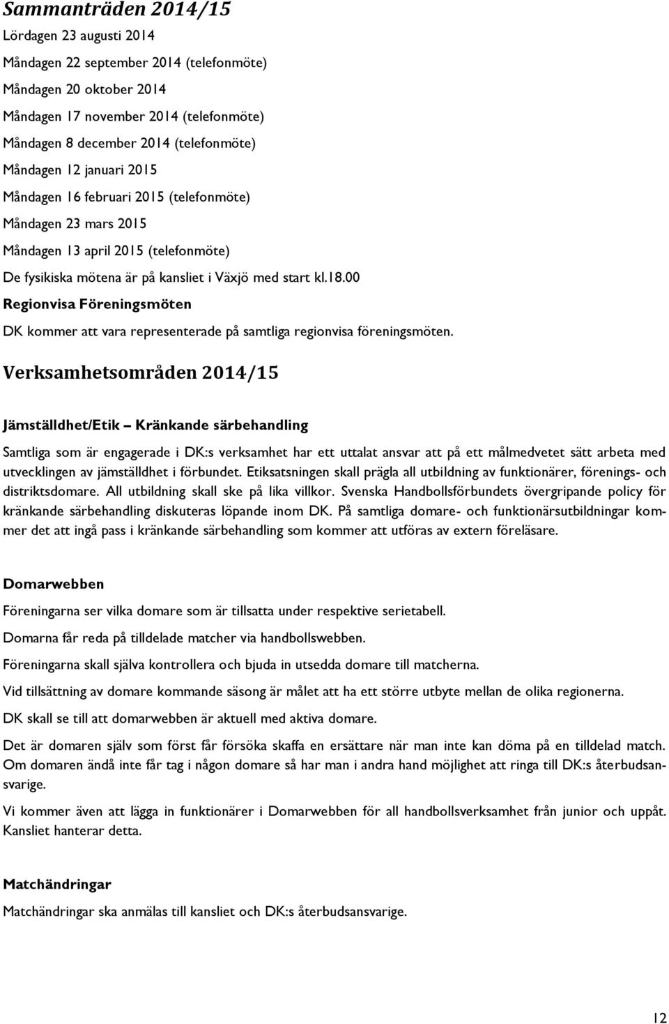 00 Regionvisa Föreningsmöten DK kommer att vara representerade på samtliga regionvisa föreningsmöten.