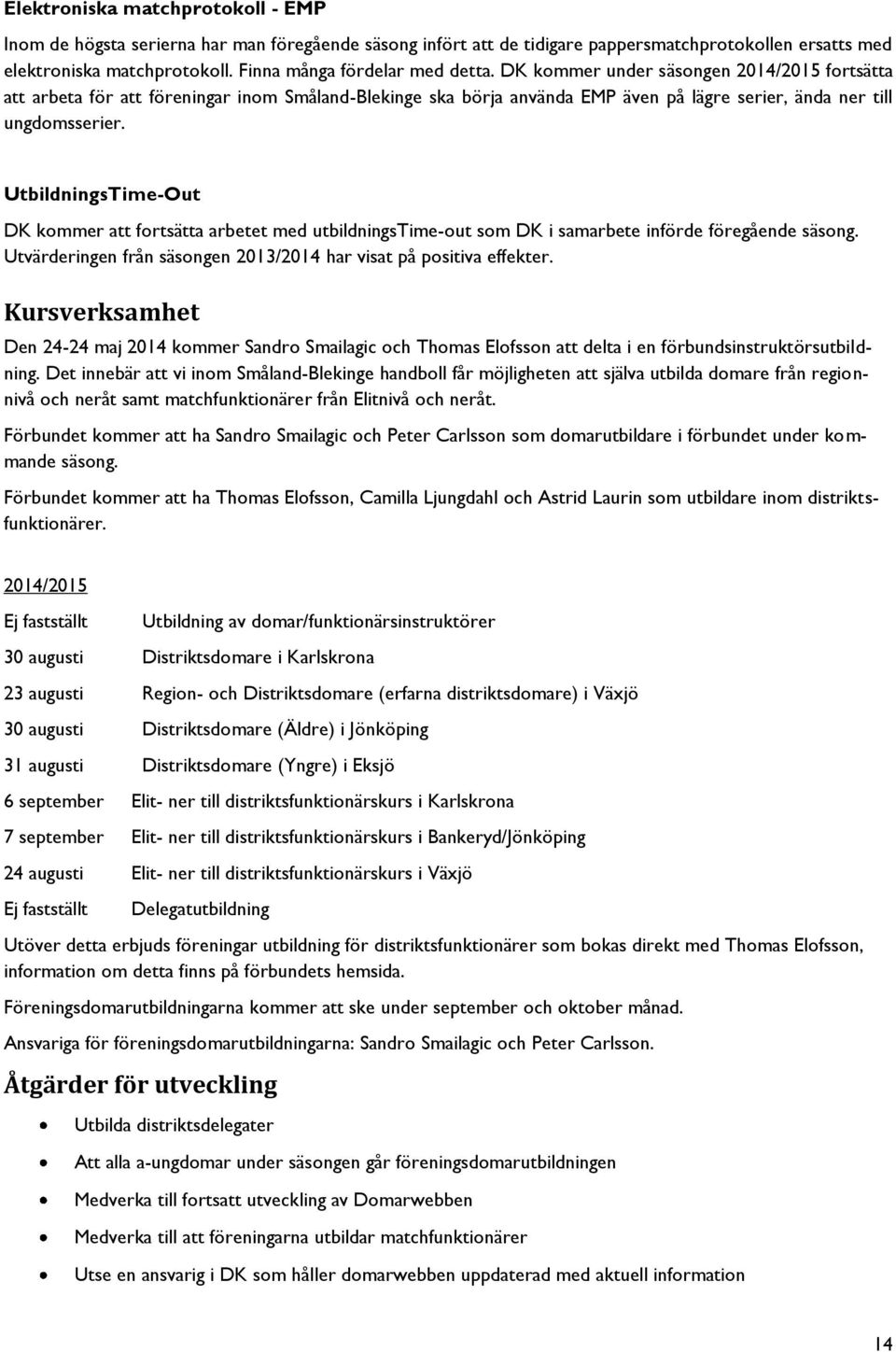 DK kommer under säsongen 2014/2015 fortsätta att arbeta för att föreningar inom Småland-Blekinge ska börja använda EMP även på lägre serier, ända ner till ungdomsserier.