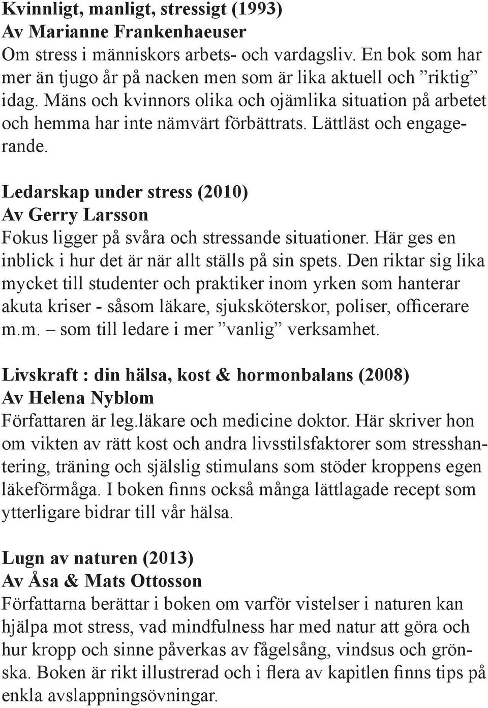 Ledarskap under stress (2010) Av Gerry Larsson Fokus ligger på svåra och stressande situationer. Här ges en inblick i hur det är när allt ställs på sin spets.