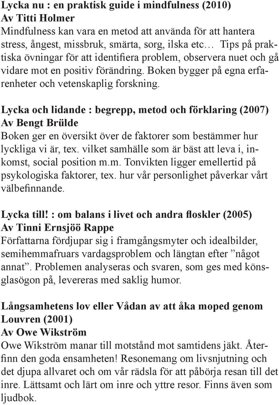 Lycka och lidande : begrepp, metod och förklaring (2007) Av Bengt Brülde Boken ger en översikt över de faktorer som bestämmer hur lyckliga vi är, tex.