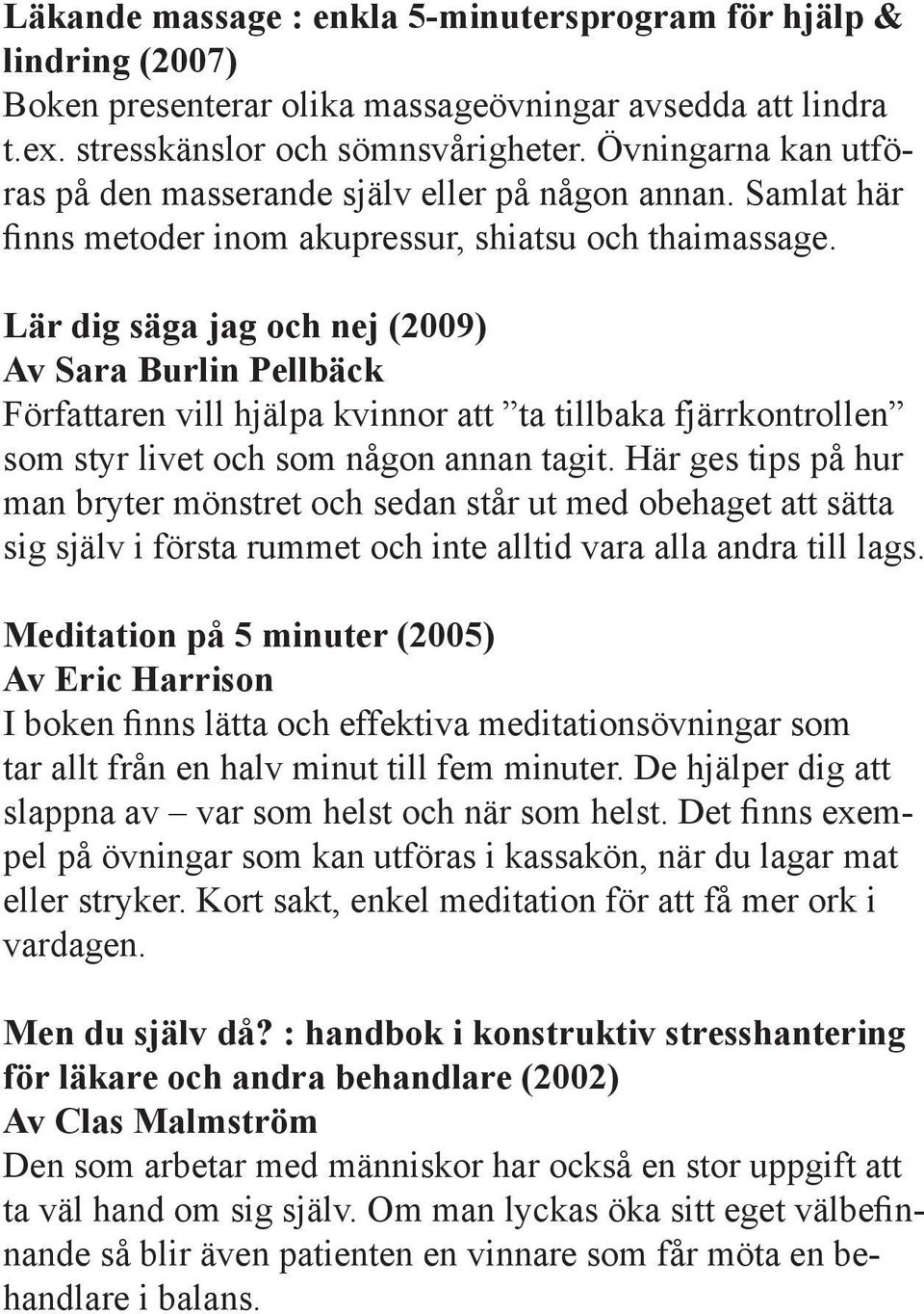 Lär dig säga jag och nej (2009) Av Sara Burlin Pellbäck Författaren vill hjälpa kvinnor att ta tillbaka fjärrkontrollen som styr livet och som någon annan tagit.
