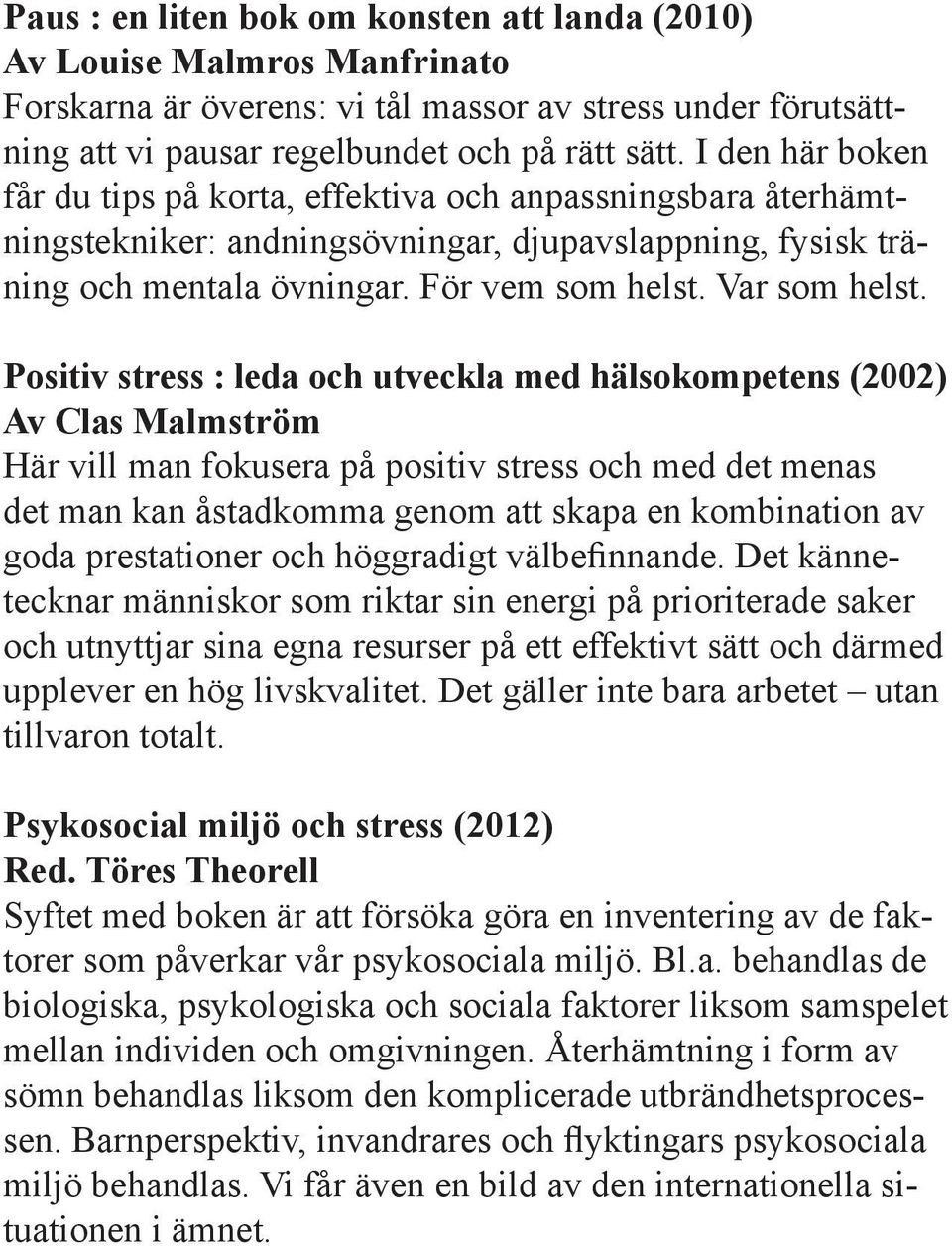Positiv stress : leda och utveckla med hälsokompetens (2002) Av Clas Malmström Här vill man fokusera på positiv stress och med det menas det man kan åstadkomma genom att skapa en kombination av goda