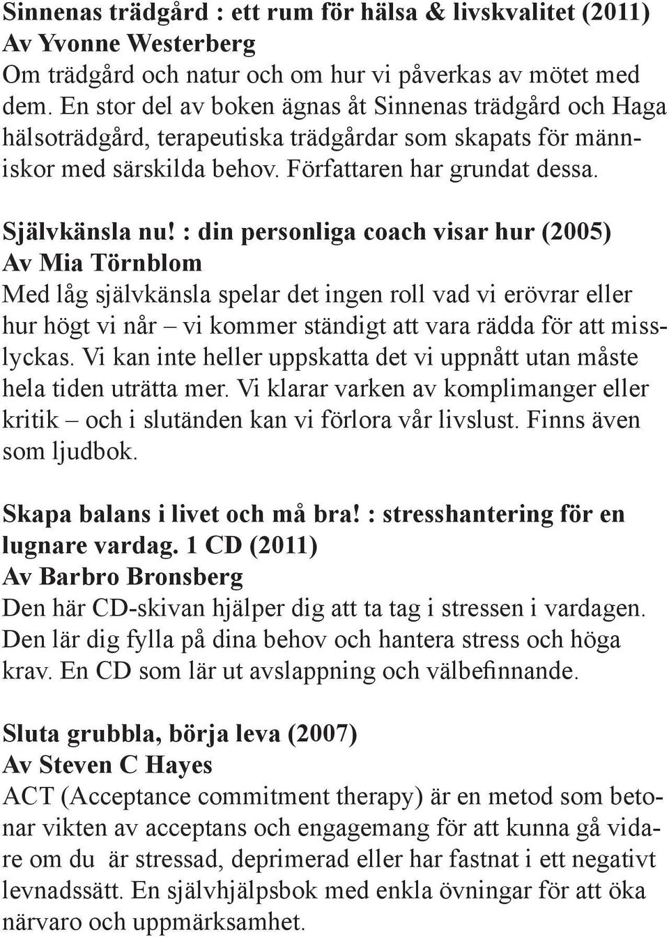 : din personliga coach visar hur (2005) Av Mia Törnblom Med låg självkänsla spelar det ingen roll vad vi erövrar eller hur högt vi når vi kommer ständigt att vara rädda för att misslyckas.