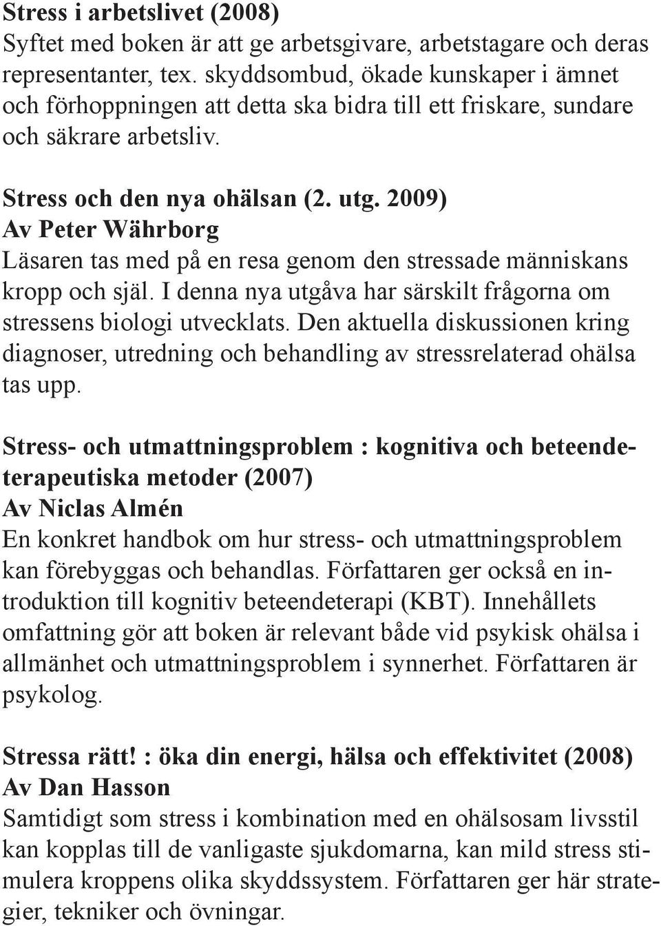 2009) Av Peter Währborg Läsaren tas med på en resa genom den stressade människans kropp och själ. I denna nya utgåva har särskilt frågorna om stressens biologi utvecklats.