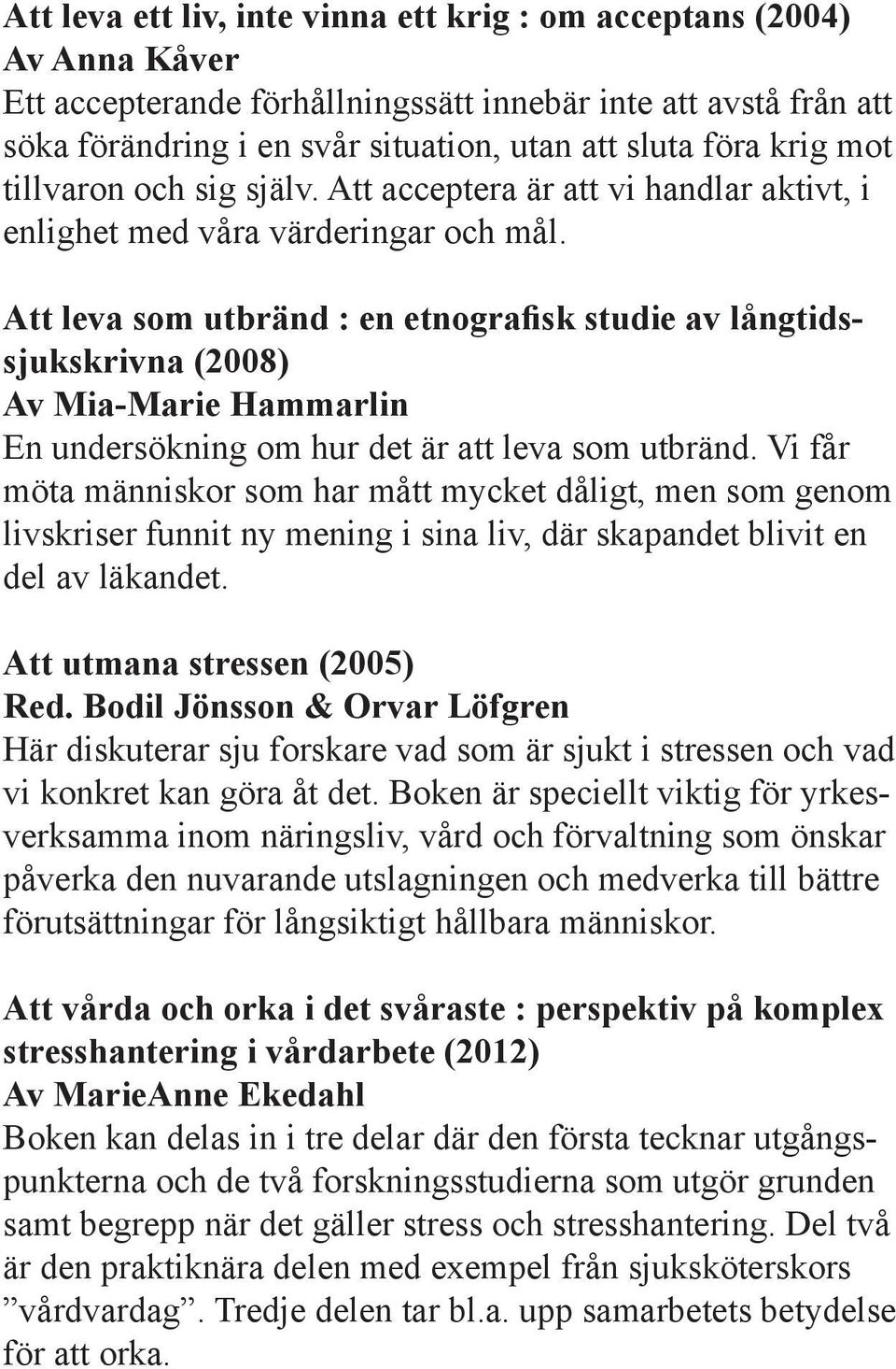 Att leva som utbränd : en etnografisk studie av långtidssjukskrivna (2008) Av Mia-Marie Hammarlin En undersökning om hur det är att leva som utbränd.