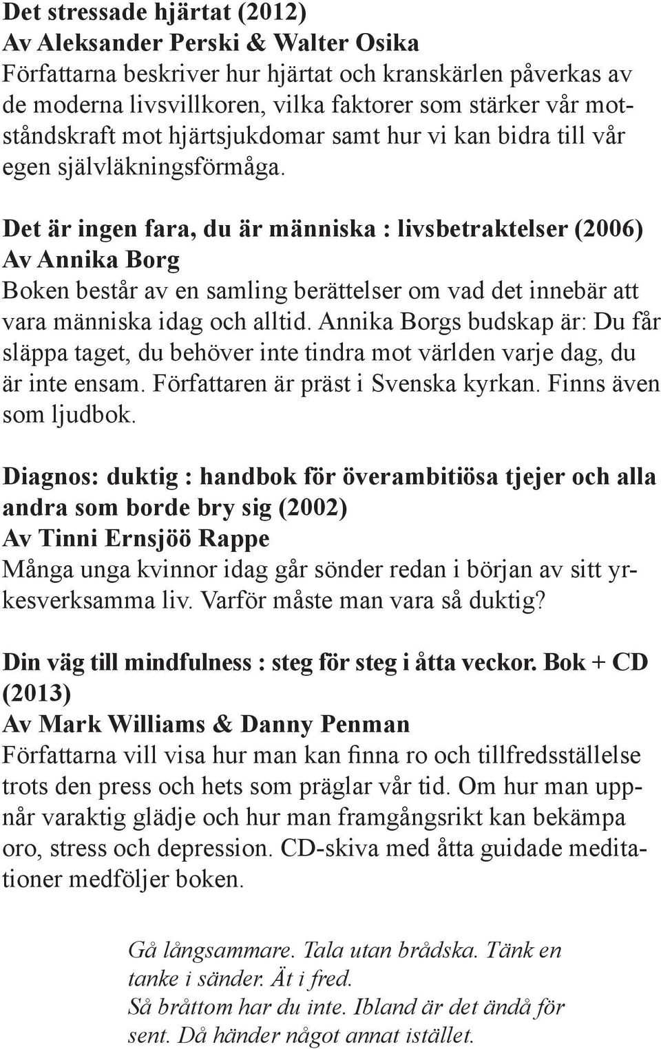 Det är ingen fara, du är människa : livsbetraktelser (2006) Av Annika Borg Boken består av en samling berättelser om vad det innebär att vara människa idag och alltid.
