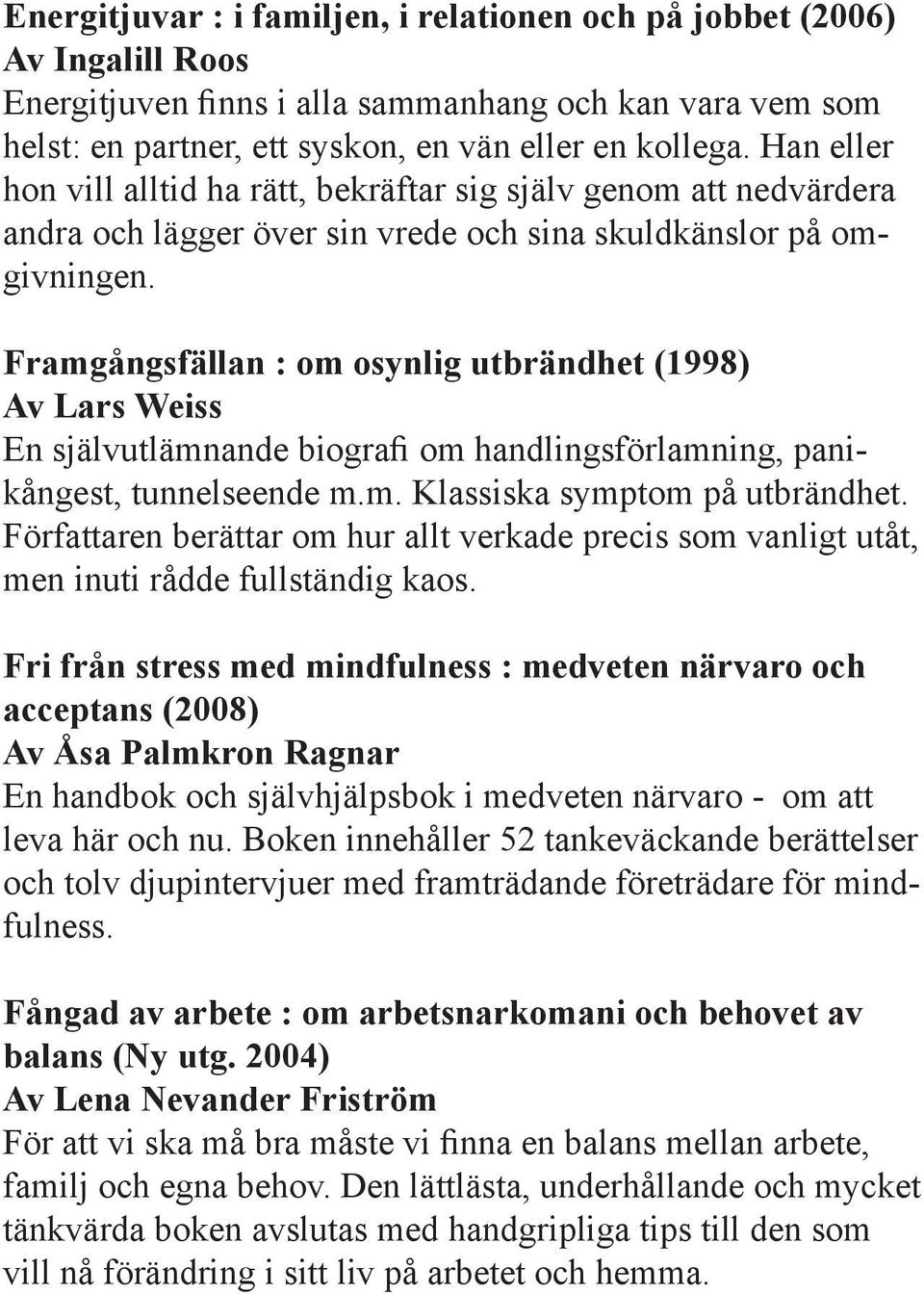 Framgångsfällan : om osynlig utbrändhet (1998) Av Lars Weiss En självutlämnande biografi om handlingsförlamning, panikångest, tunnelseende m.m. Klassiska symptom på utbrändhet.