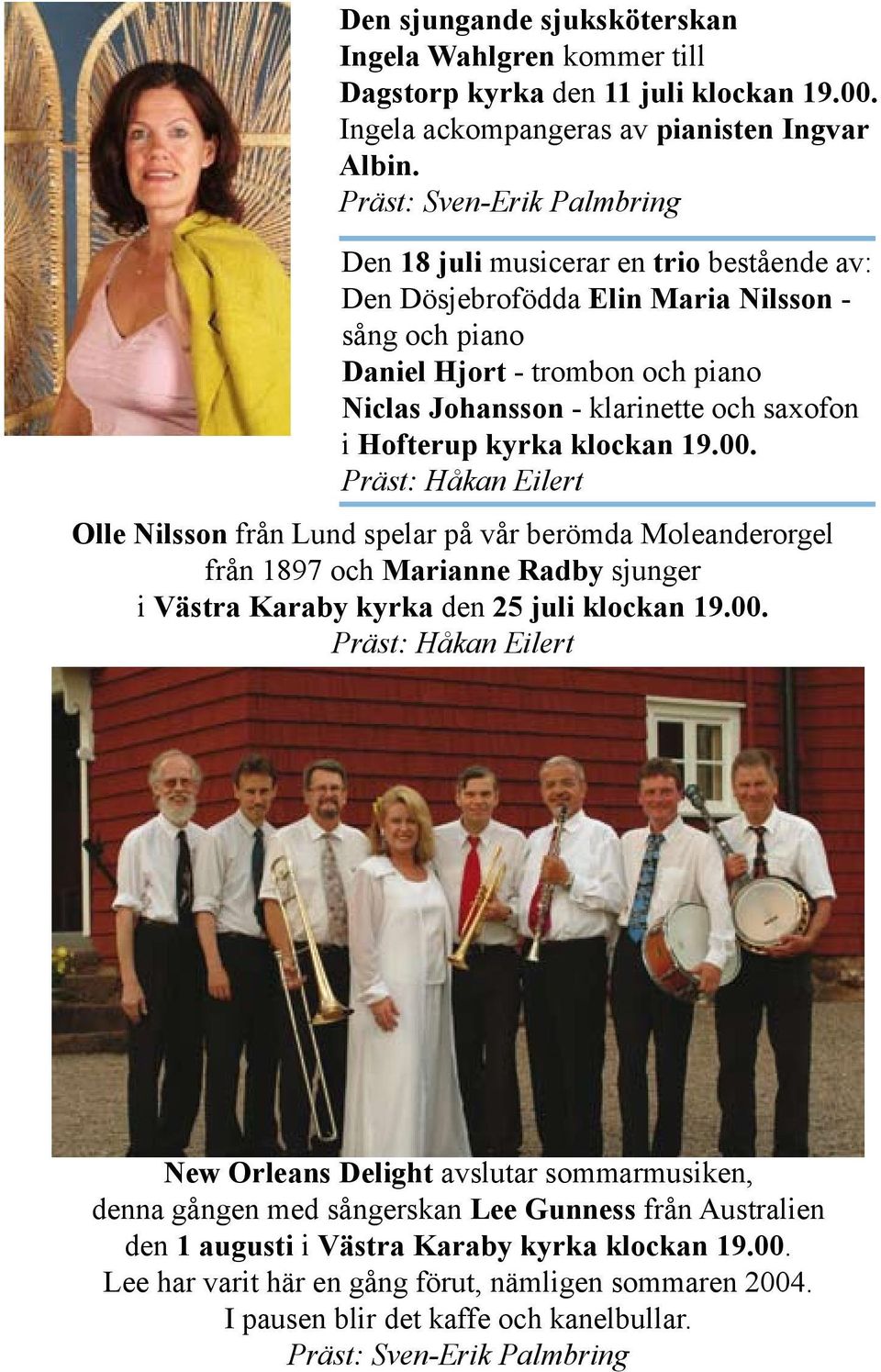 i Hofterup kyrka klockan 19.00. Präst: Håkan Eilert Olle Nilsson från Lund spelar på vår berömda Moleanderorgel från 1897 och Marianne Radby sjunger i Västra Karaby kyrka den 25 juli klockan 19.00. Präst: Håkan Eilert New Orleans Delight avslutar sommarmusiken, denna gången med sångerskan Lee Gunness från Australien den 1 augusti i Västra Karaby kyrka klockan 19.