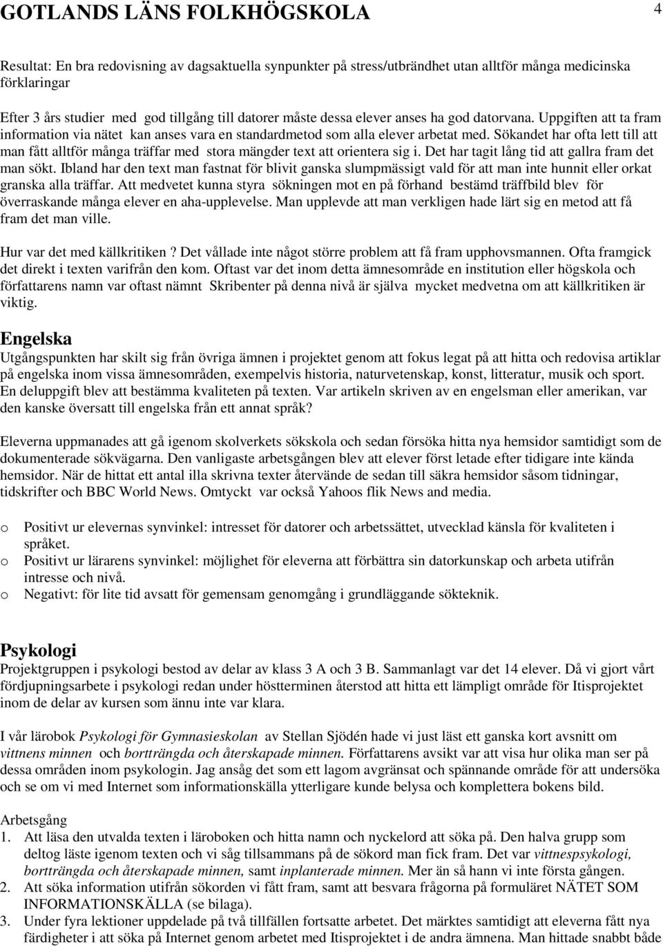 Sökandet har ofta lett till att man fått alltför många träffar med stora mängder text att orientera sig i. Det har tagit lång tid att gallra fram det man sökt.