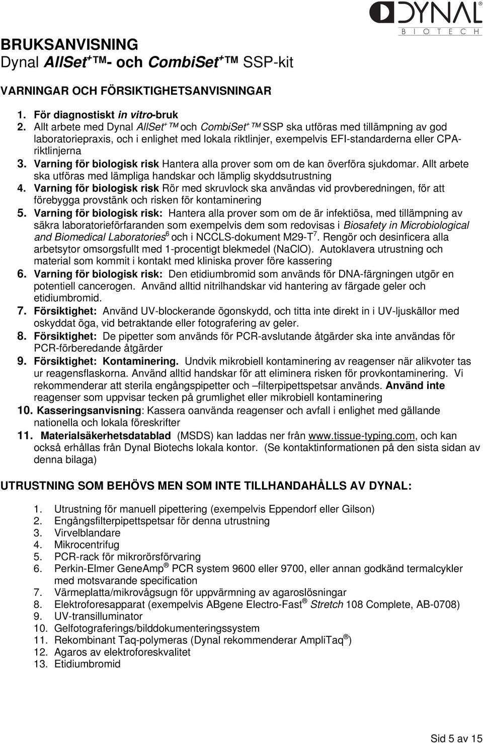 Varning för biologisk risk Hantera alla prover som om de kan överföra sjukdomar. Allt arbete ska utföras med lämpliga handskar och lämplig skyddsutrustning 4.