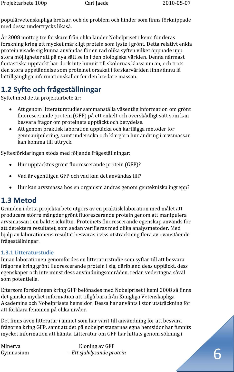 Detta relativt enkla protein visade sig kunna användas för en rad olika syften vilket öppnade upp stora möjligheter att på nya sätt se in i den biologiska världen.