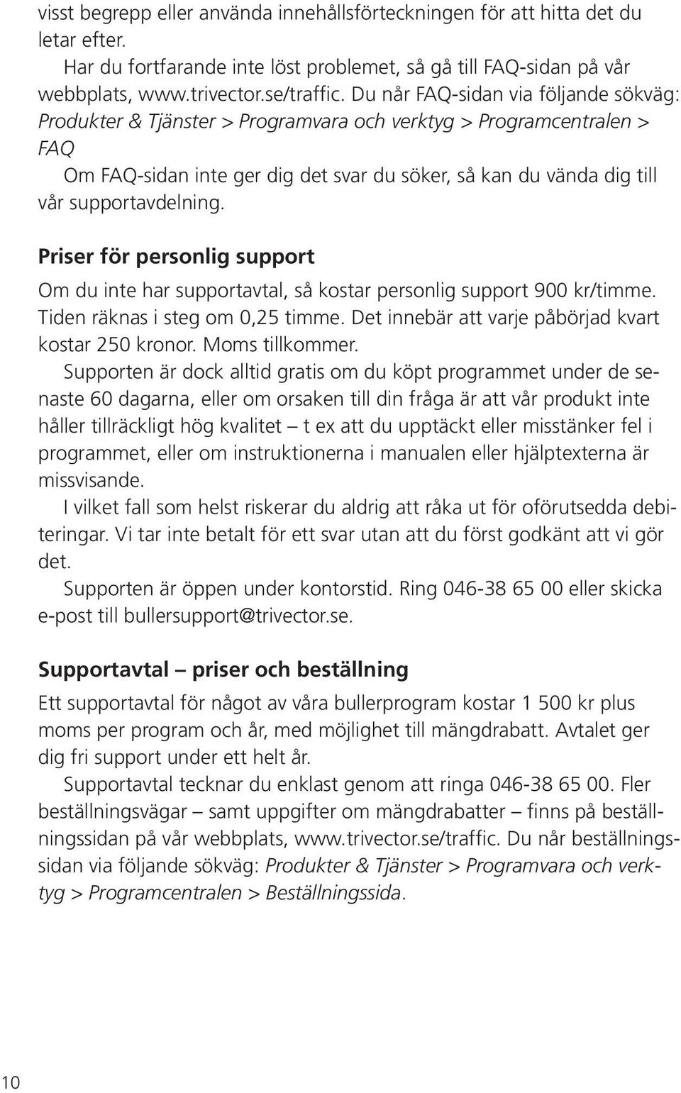 supportavdelning. Priser för personlig support Om du inte har supportavtal, så kostar personlig support 900 kr/timme. Tiden räknas i steg om 0,25 timme.