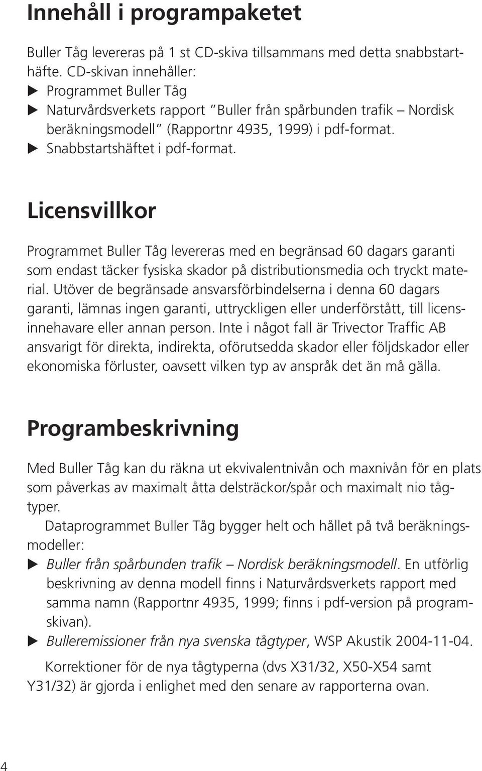 Licensvillkor Programmet Buller Tåg levereras med en begränsad 60 dagars garanti som endast täcker fysiska skador på distributionsmedia och tryckt material.