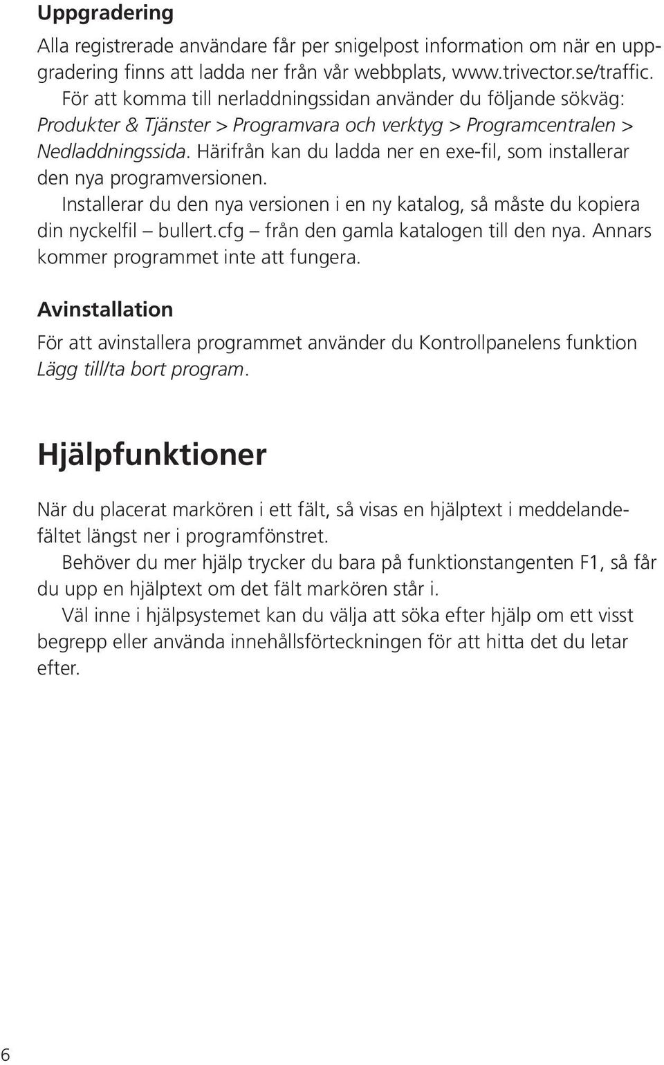 Härifrån kan du ladda ner en exe-fil, som installerar den nya programversionen. Installerar du den nya versionen i en ny katalog, så måste du kopiera din nyckelfil bullert.