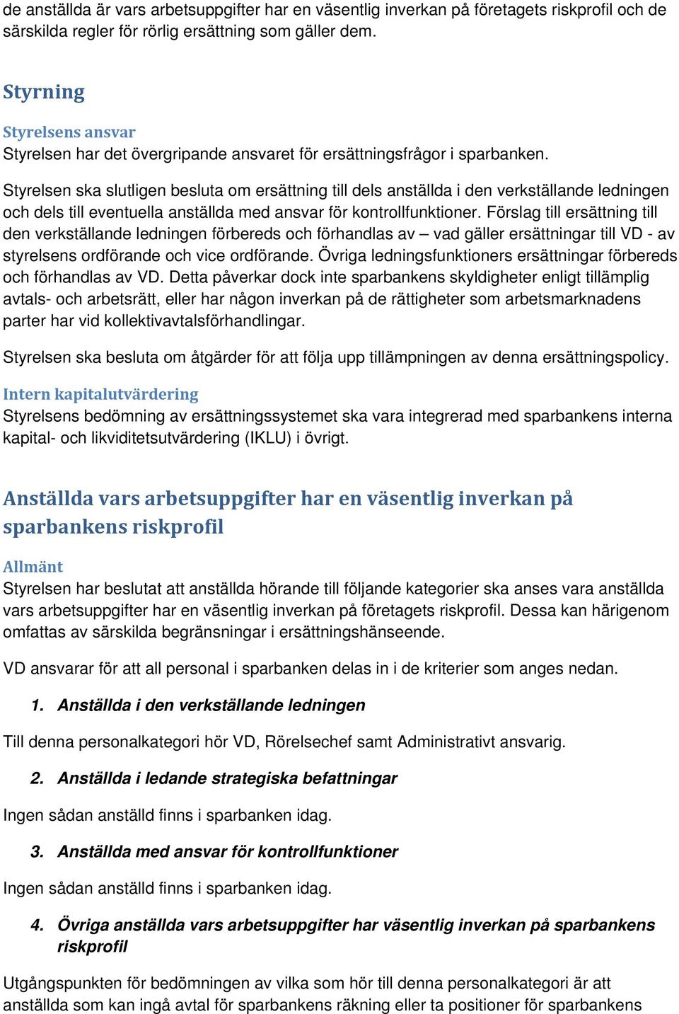 Styrelsen ska slutligen besluta om ersättning till dels anställda i den verkställande ledningen och dels till eventuella anställda med ansvar för kontrollfunktioner.