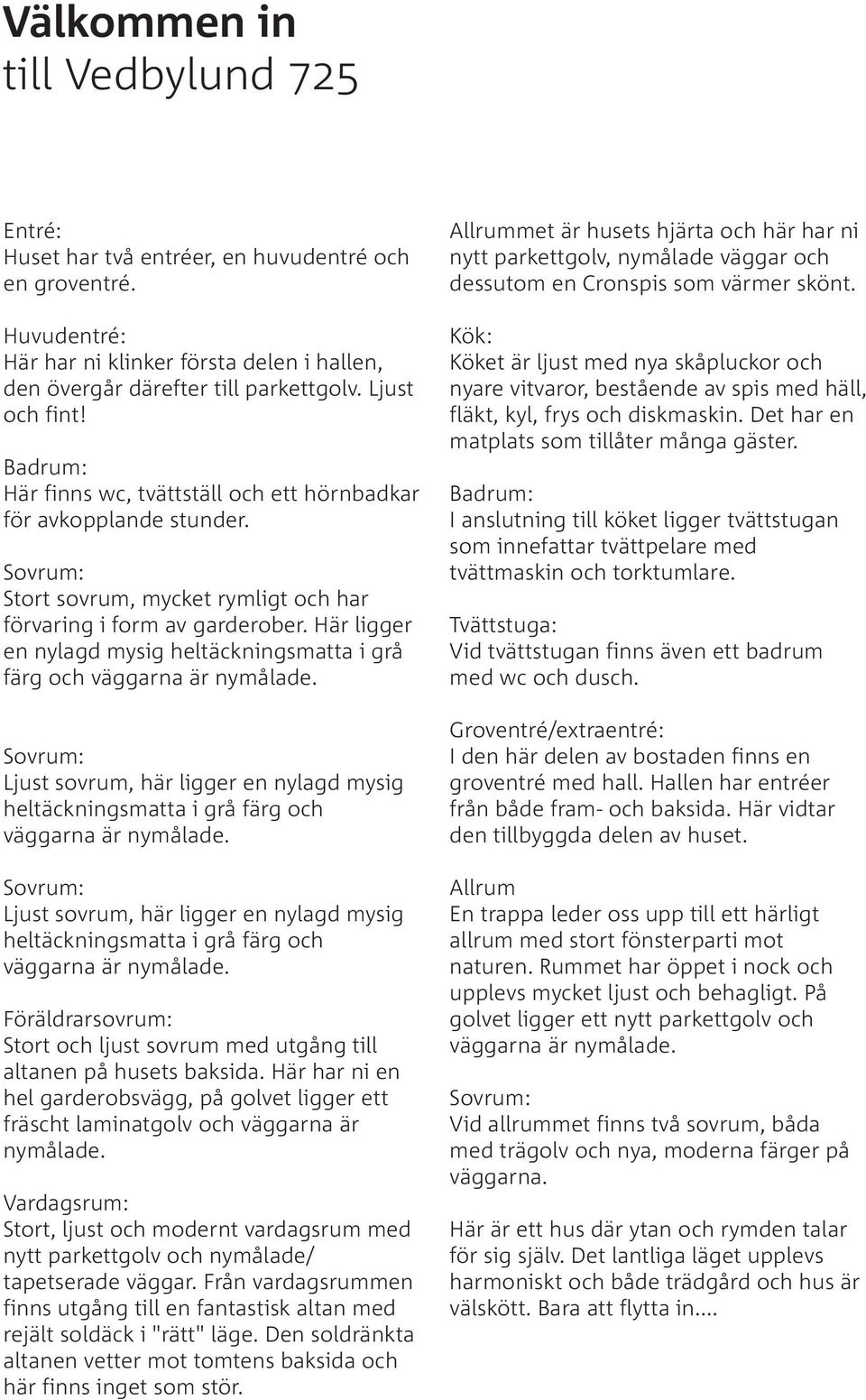 Här ligger en nylagd mysig heltäckningsmatta i grå färg och väggarna är nymålade. Sovrum: Ljust sovrum, här ligger en nylagd mysig heltäckningsmatta i grå färg och väggarna är nymålade.