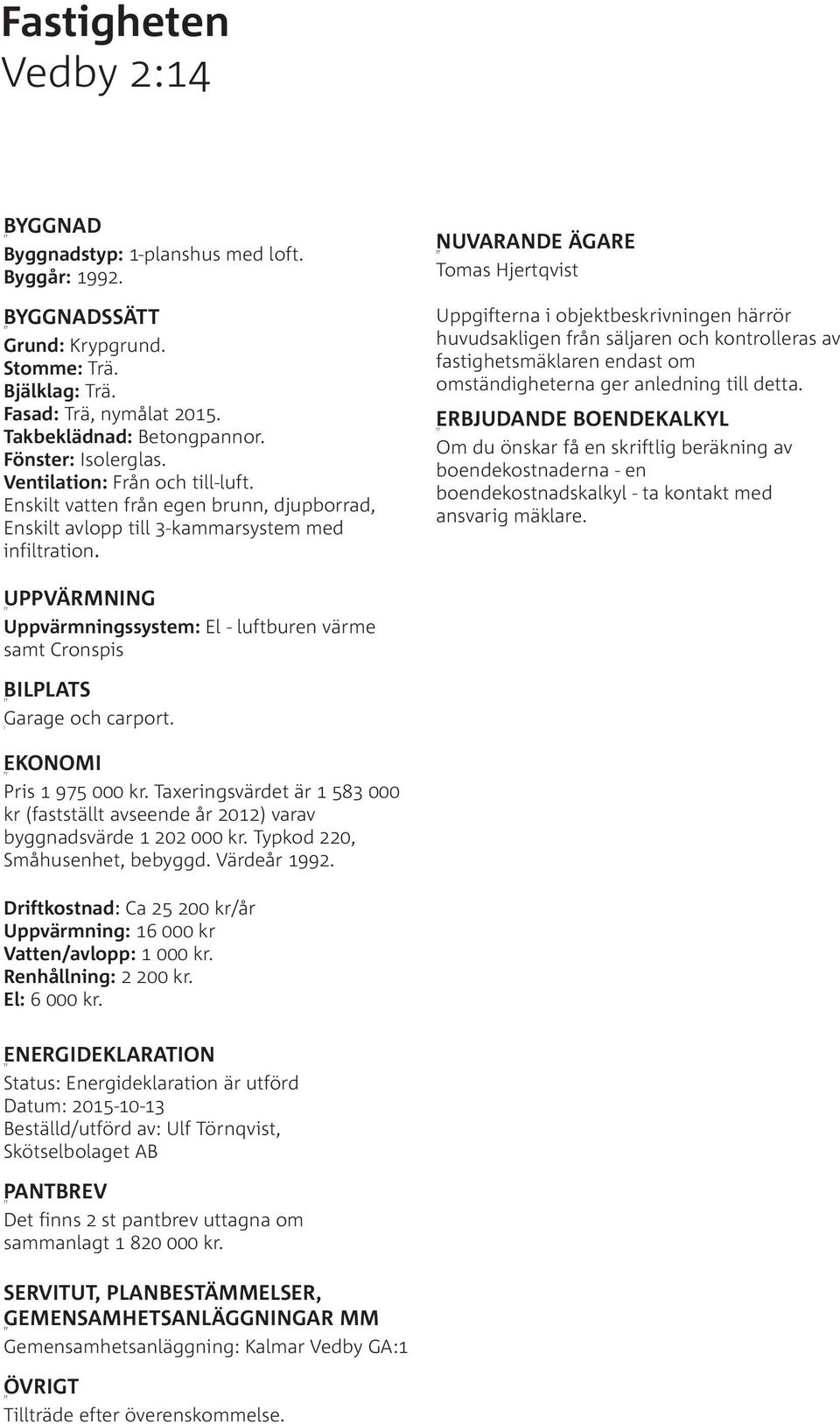 NUVARANDE ÄGARE Tomas Hjertqvist Uppgifterna i objektbeskrivningen härrör huvudsakligen från säljaren och kontrolleras av fastighetsmäklaren endast om omständigheterna ger anledning till detta.