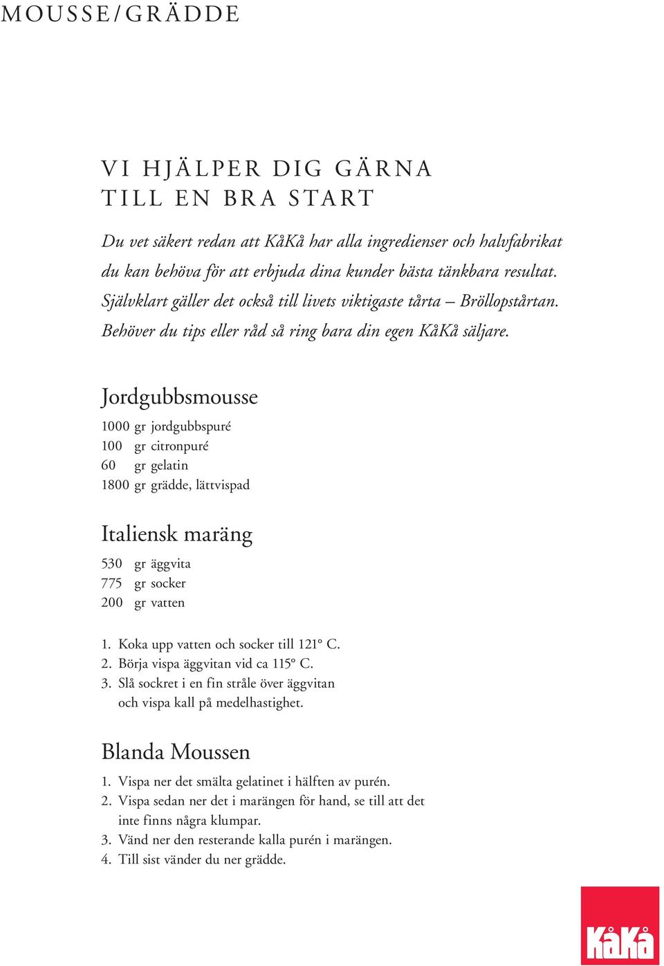 Jordgubbsmousse 1000 gr jordgubbspuré 100 gr citronpuré 60 gr gelatin 1800 gr grädde, lättvispad Italiensk maräng 530 gr äggvita 775 gr socker 200 gr vatten 1. Koka upp vatten och socker till 121 C.