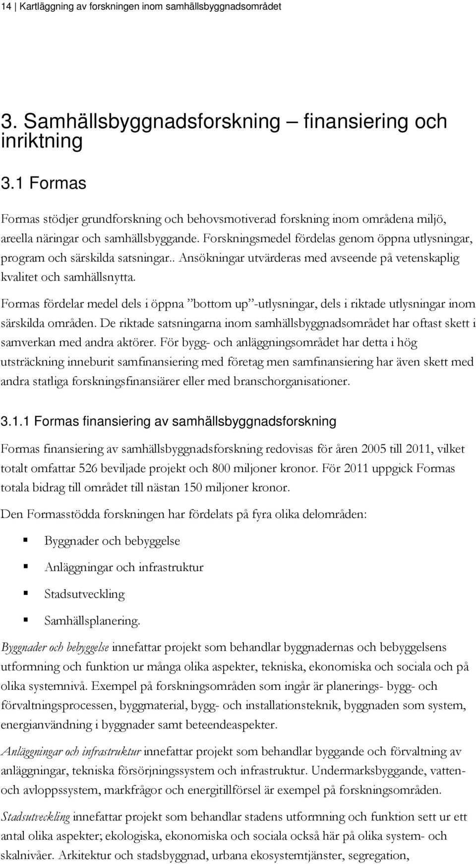 Forskningsmedel fördelas genom öppna utlysningar, program och särskilda satsningar.. Ansökningar utvärderas med avseende på vetenskaplig kvalitet och samhällsnytta.