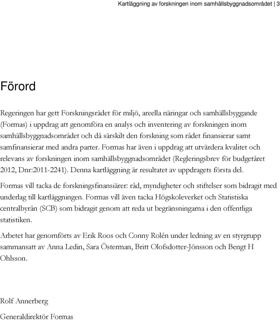 Formas har även i uppdrag att utvärdera kvalitet och relevans av forskningen inom samhällsbyggnadsområdet (Regleringsbrev för budgetåret 2012, Dnr:2011-2241).