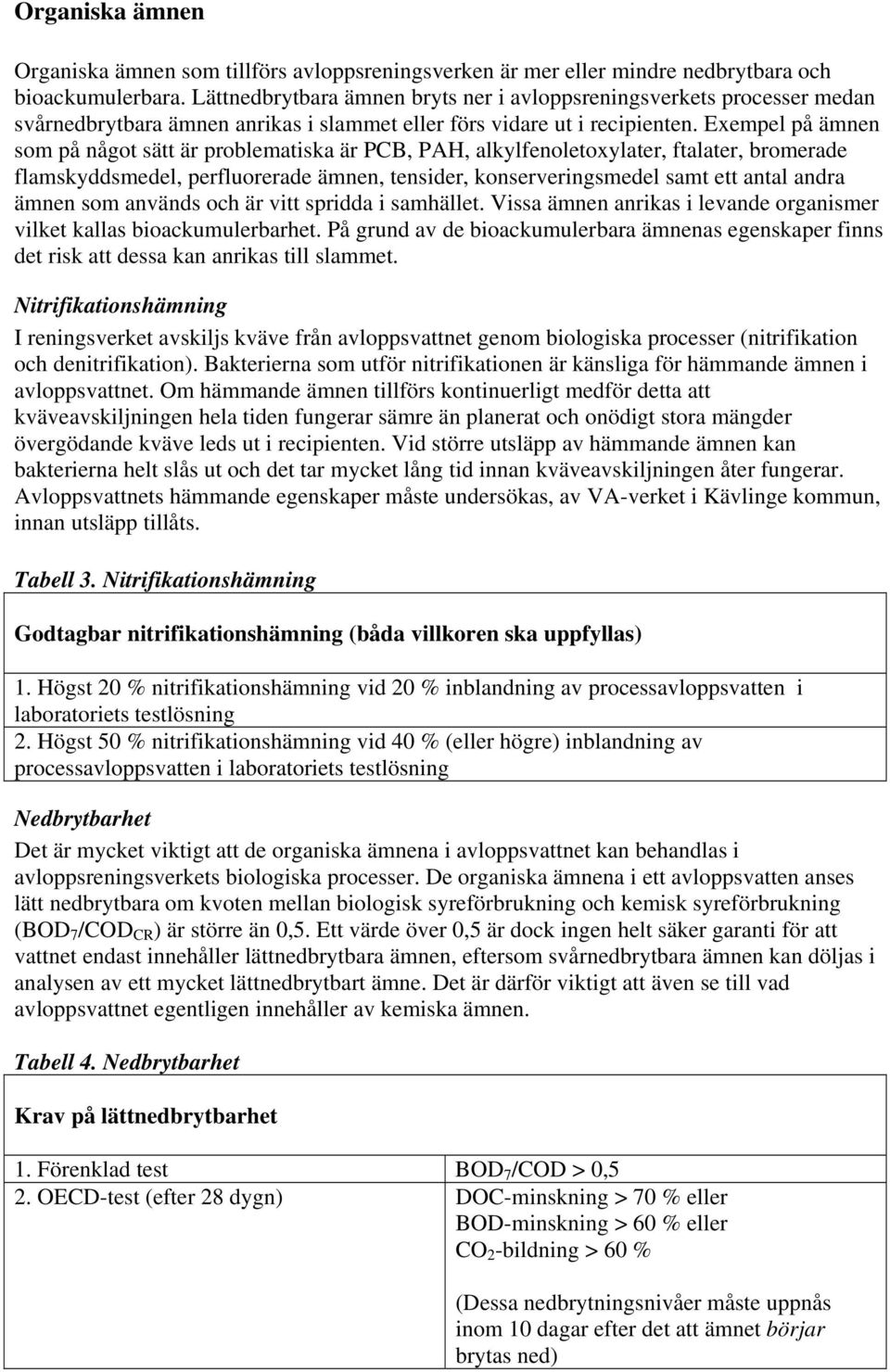 Exempel på ämnen som på något sätt är problematiska är PCB, PAH, alkylfenoletoxylater, ftalater, bromerade flamskyddsmedel, perfluorerade ämnen, tensider, konserveringsmedel samt ett antal andra