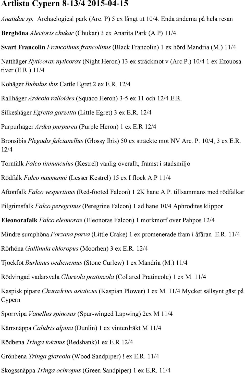 ) 11/4 Kohäger Bubulus ibis Cattle Egret 2 ex E.R. 12/4 Rallhäger Ardeola ralloides (Squaco Heron) 3-5 ex 11 och 12/4 E.R. Silkeshäger Egretta garzetta (Little Egret) 3 ex E.R. 12/4 Purpurhäger Ardea purpurea (Purple Heron) 1 ex E.