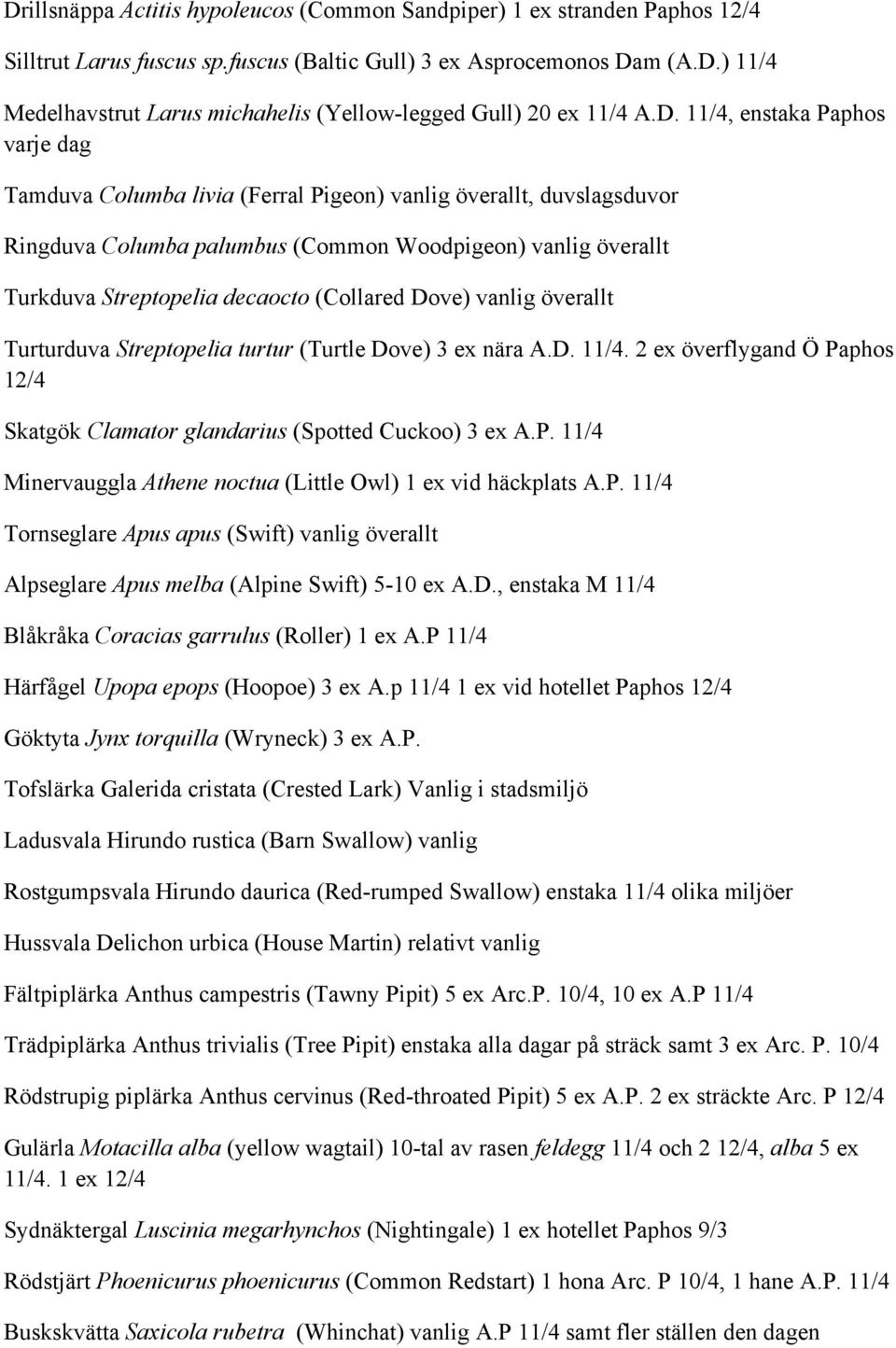 (Collared Dove) vanlig överallt Turturduva Streptopelia turtur (Turtle Dove) 3 ex nära A.D. 11/4. 2 ex överflygand Ö Paphos 12/4 Skatgök Clamator glandarius (Spotted Cuckoo) 3 ex A.P. 11/4 Minervauggla Athene noctua (Little Owl) 1 ex vid häckplats A.