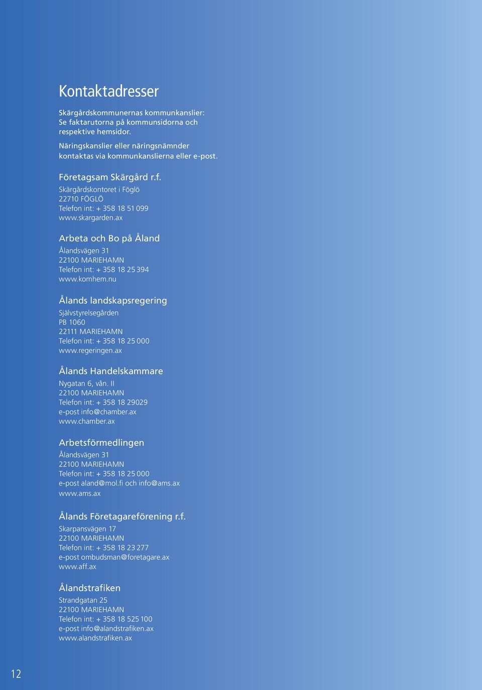 komhem.nu Ålands landskapsregering Självstyrelsegården PB 1060 22111 MARIEHAMN Telefon int: + 358 18 25 000 www.regeringen.ax Ålands Handelskammare Nygatan 6, vån.