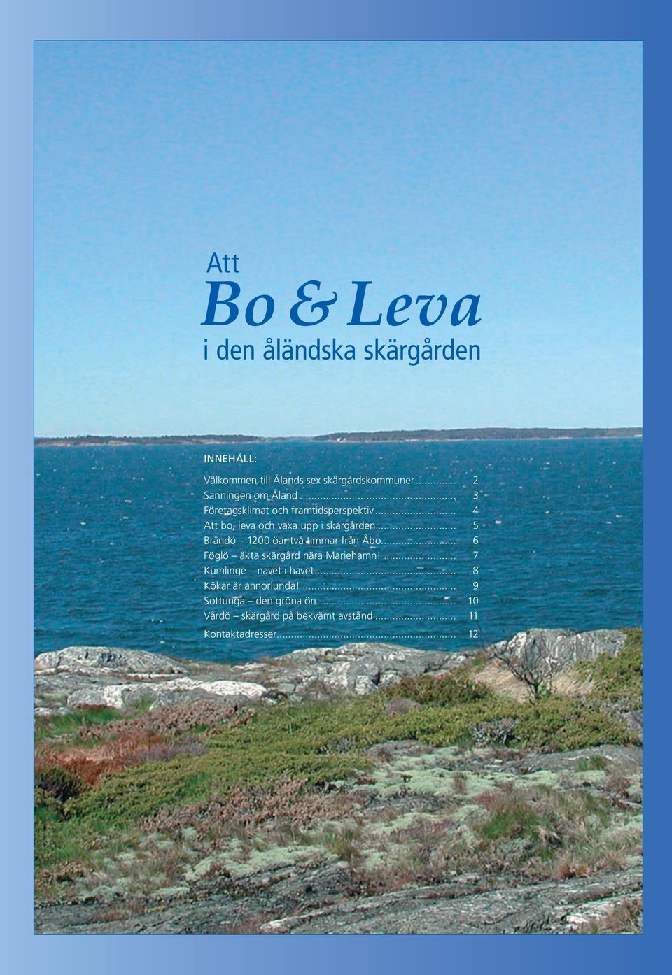 .. 5 Brändö 1200 öar två timmar från Åbo... 6 Föglö äkta skärgård nära Mariehamn!... 7 Kumlinge navet i havet.