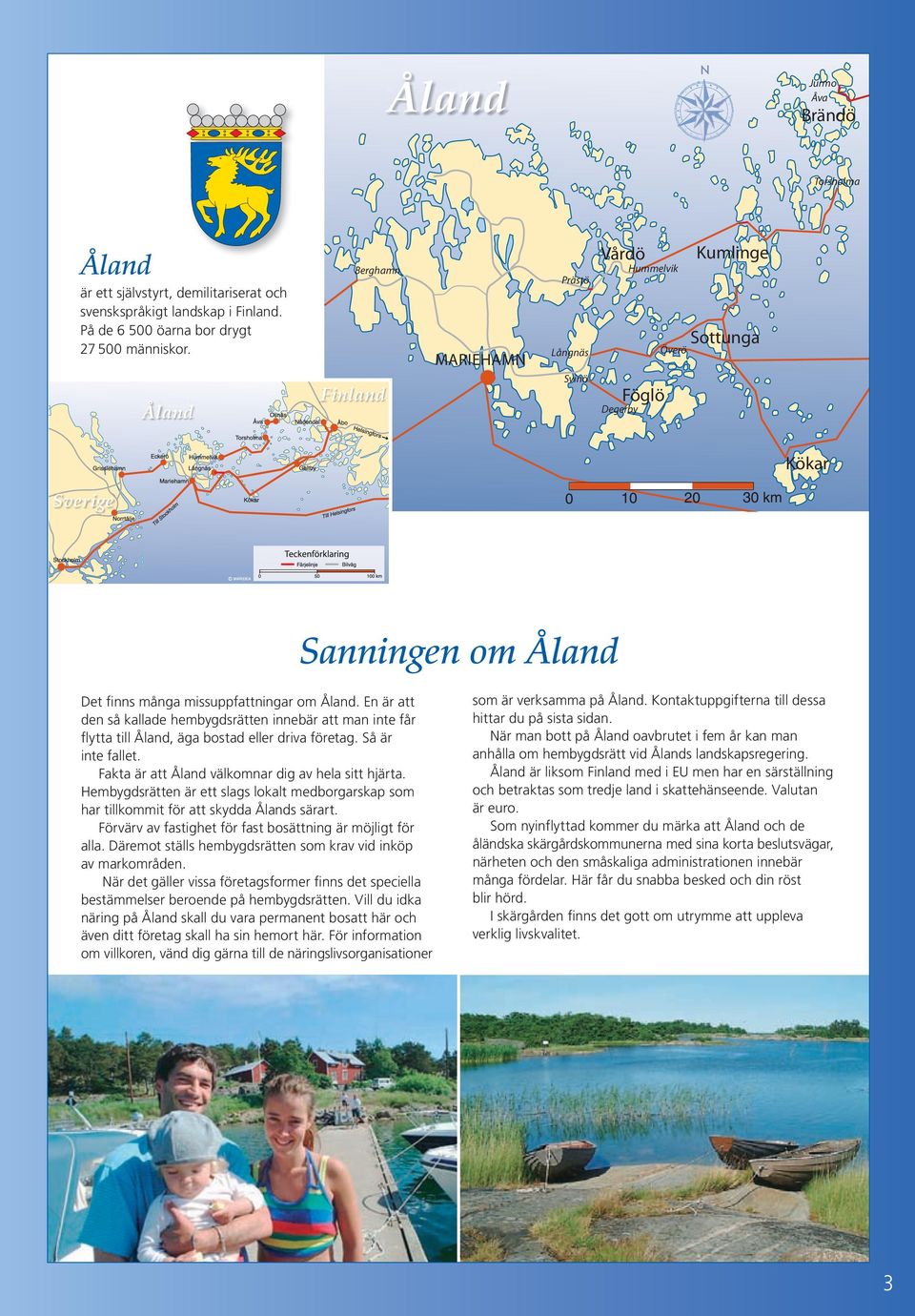 En är att den så kallade hembygdsrätten innebär att man inte får flytta till Åland, äga bostad eller driva företag. Så är inte fallet. Fakta är att Åland välkomnar dig av hela sitt hjärta.