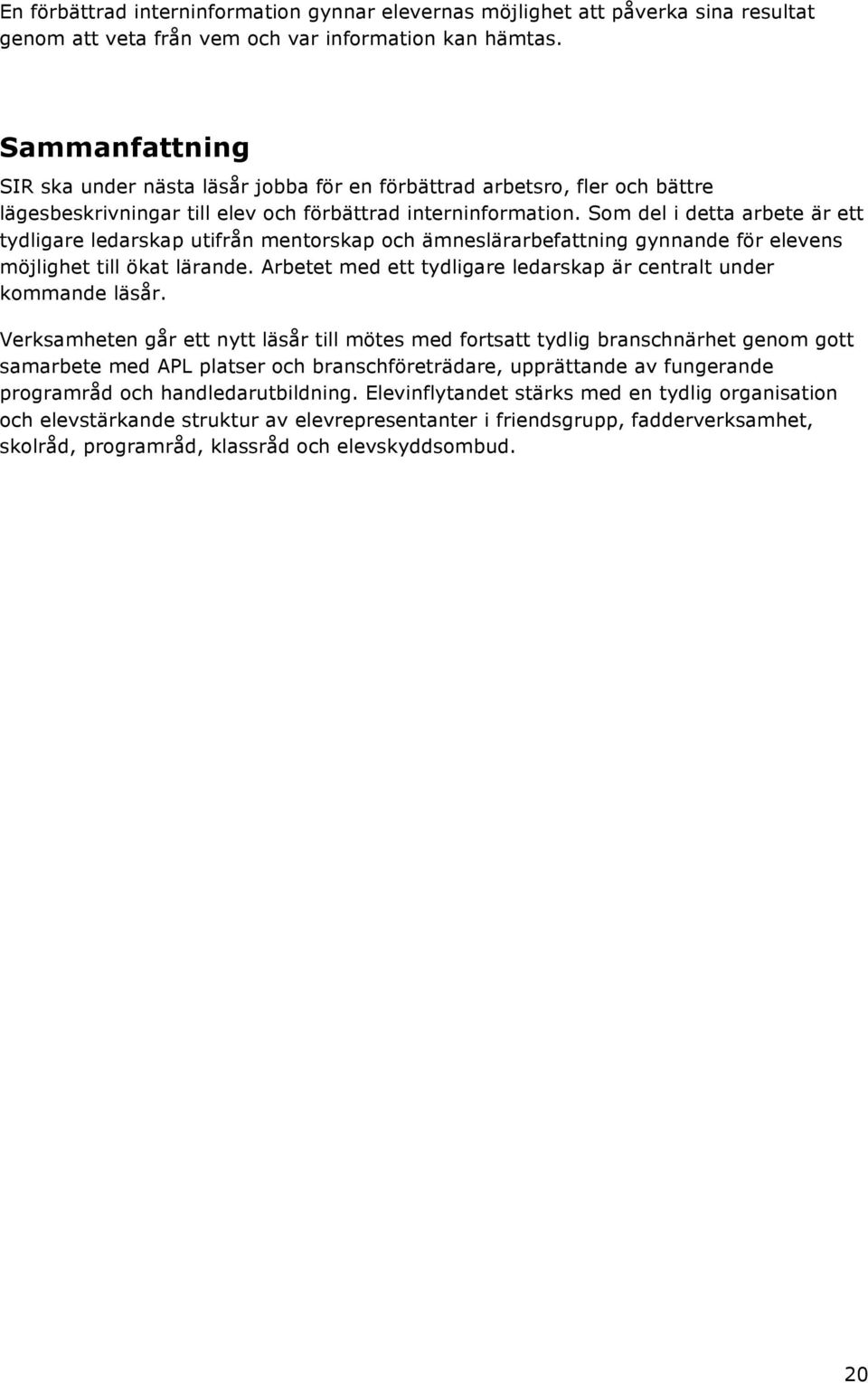 Som del i detta arbete är ett tydligare ledarskap utifrån mentorskap och ämneslärarbefattning gynnande för elevens möjlighet till ökat lärande.