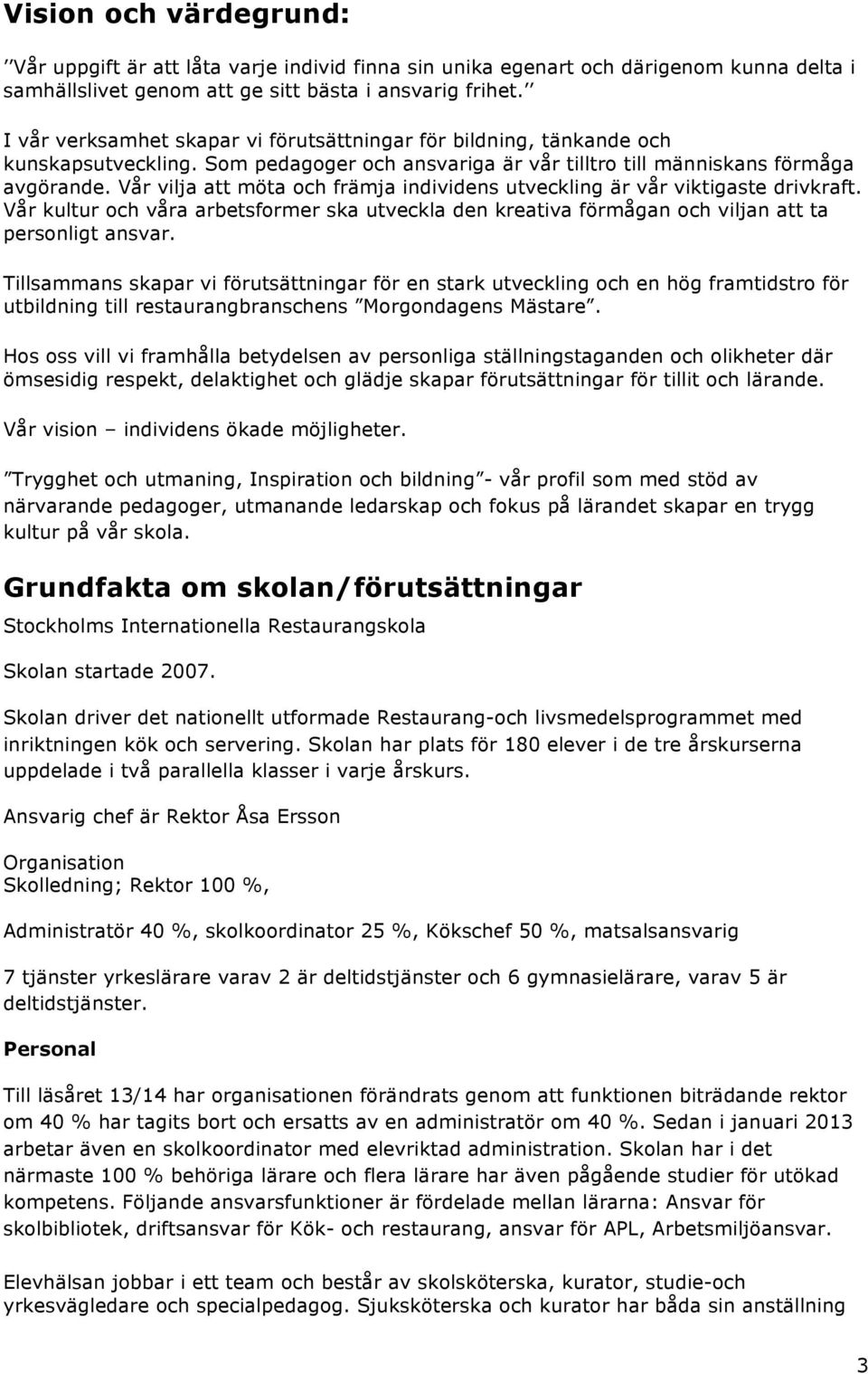 Vår vilja att möta och främja individens utveckling är vår viktigaste drivkraft. Vår kultur och våra arbetsformer ska utveckla den kreativa förmågan och viljan att ta personligt ansvar.