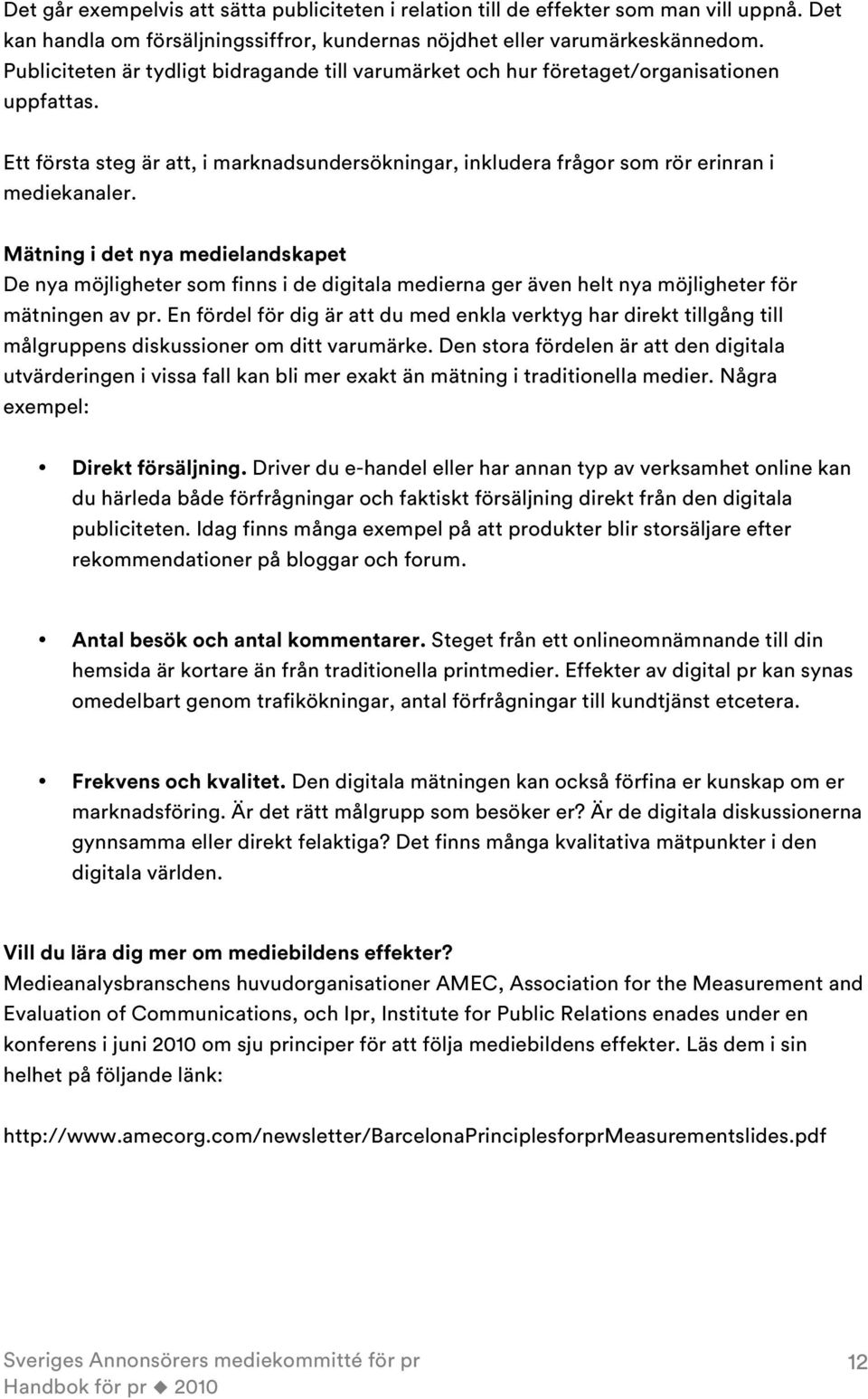 Mätning i det nya medielandskapet De nya möjligheter som finns i de digitala medierna ger även helt nya möjligheter för mätningen av pr.