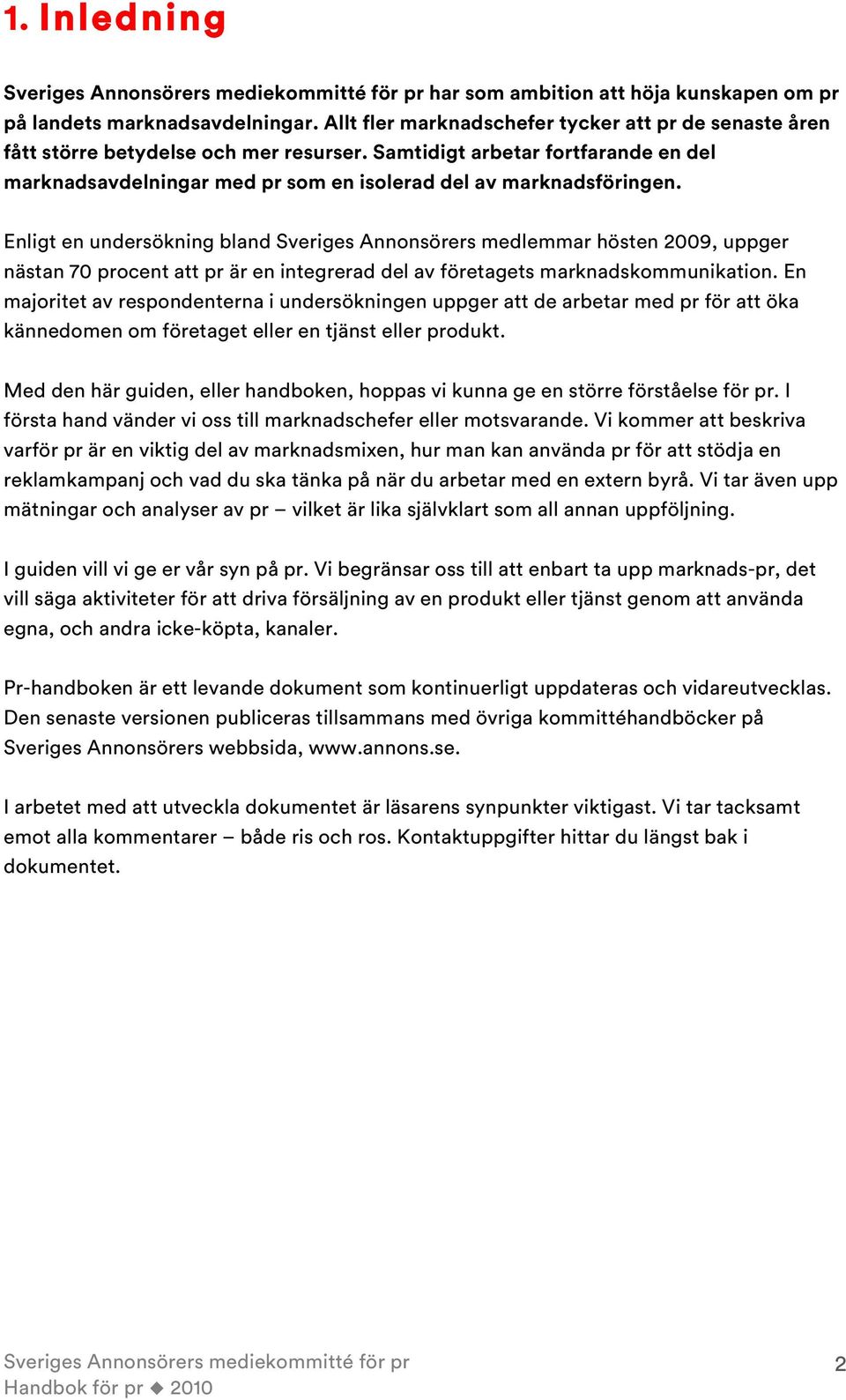 Enligt en undersökning bland Sveriges Annonsörers medlemmar hösten 2009, uppger nästan 70 procent att pr är en integrerad del av företagets marknadskommunikation.