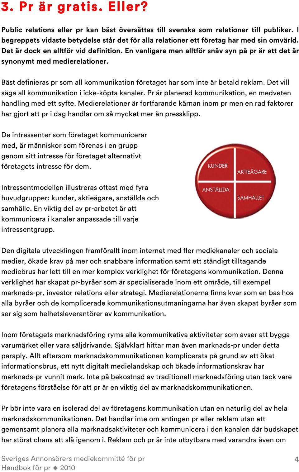 En vanligare men alltför snäv syn på pr är att det är synonymt med medierelationer. Bäst definieras pr som all kommunikation företaget har som inte är betald reklam.