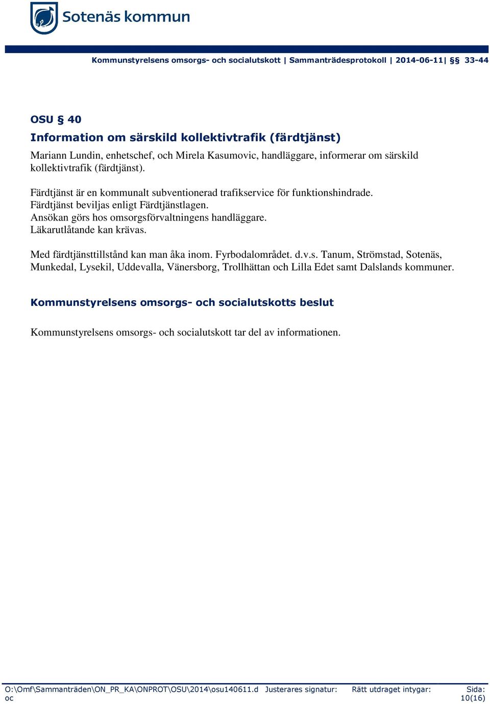 Läkarutlåtande kan krävas. Med färdtjänsttillstånd kan man åka inom. Fyrbodalområdet. d.v.s. Tanum, Strömstad, Sotenäs, Munkedal, Lysekil, Uddevalla, Vänersborg, Trollhättan h Lilla Edet samt Dalslands kommuner.