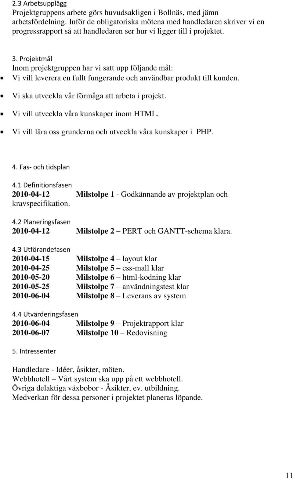 Projektmål Inom projektgruppen har vi satt upp följande mål: Vi vill leverera en fullt fungerande och användbar produkt till kunden. Vi ska utveckla vår förmåga att arbeta i projekt.