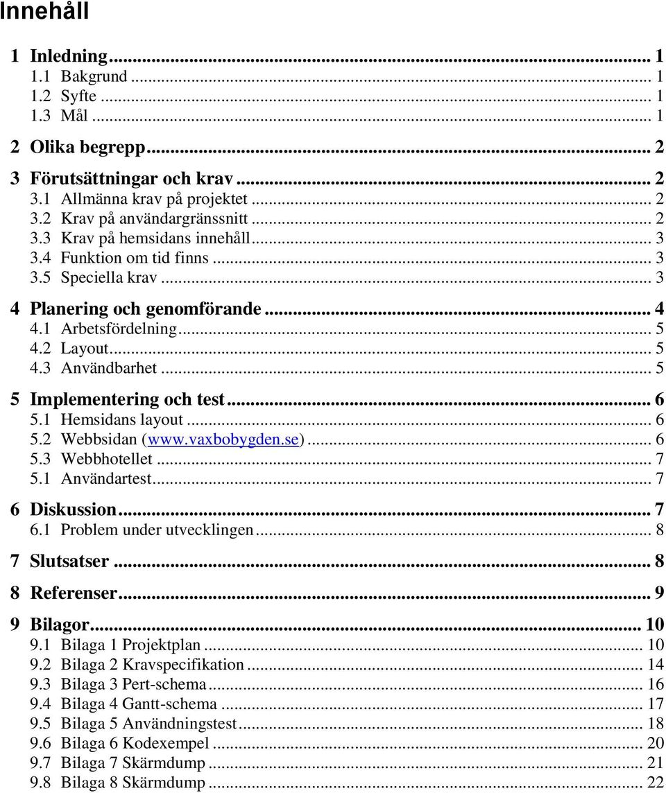 1 Hemsidans layout... 6 5.2 Webbsidan (www.vaxbobygden.se)... 6 5.3 Webbhotellet... 7 5.1 Användartest... 7 6 Diskussion... 7 6.1 Problem under utvecklingen... 8 7 Slutsatser... 8 8 Referenser.